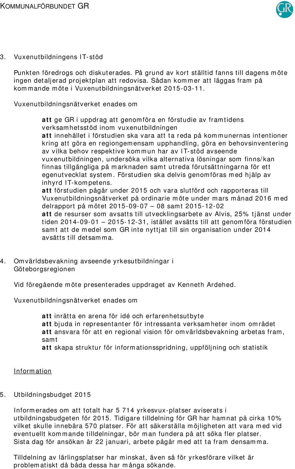 att ge GR i uppdrag att genomföra en förstudie av framtidens verksamhetsstöd inom vuxenutbildningen att innehållet i förstudien ska vara att ta reda på kommunernas intentioner kring att göra en