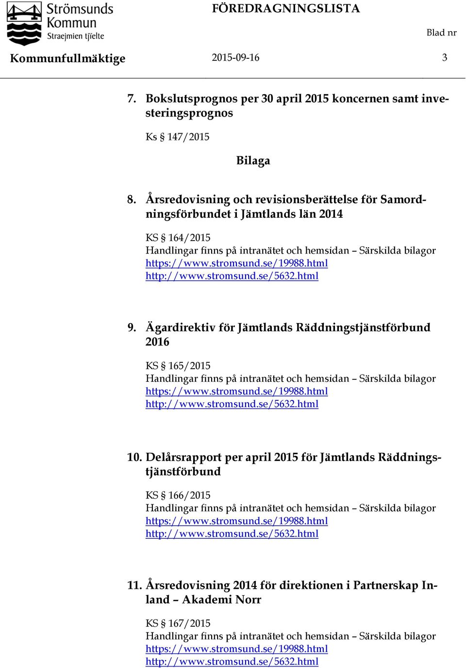 html http://www.stromsund.se/5632.html 9. Ägardirektiv för Jämtlands Räddningstjänstförbund 2016 KS 165/2015 Handlingar finns på intranätet och hemsidan Särskilda bilagor https://www.stromsund.se/19988.