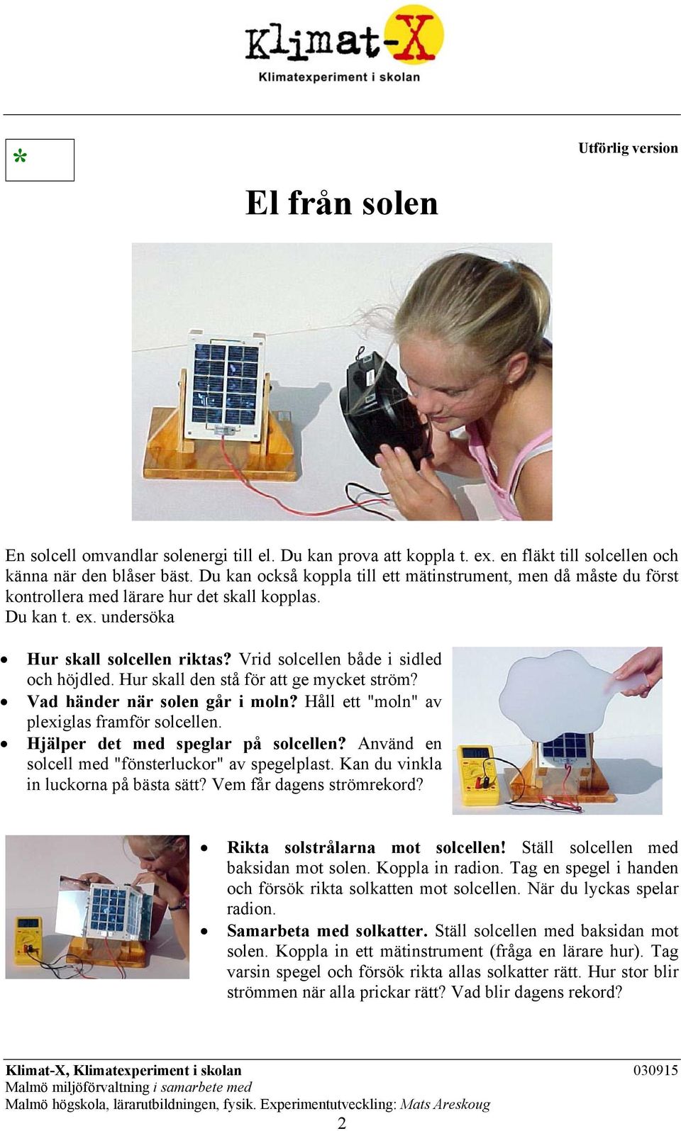 Vrid solcellen både i sidled och höjdled. Hur skall den stå för att ge mycket ström? Vad händer när solen går i moln? Håll ett "moln" av plexiglas framför solcellen.