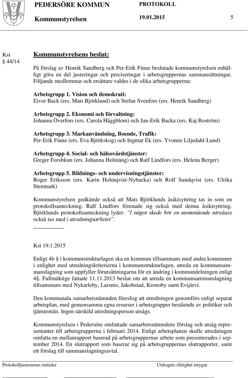 sammansättningar. Följande medlemmar och ersättare valdes i de olika arbetsgrupperna: Arbetsgrupp 1. Vision och demokrati: Eivor Back (ers. Mats Björklund) och Stefan Svenfors (ers.