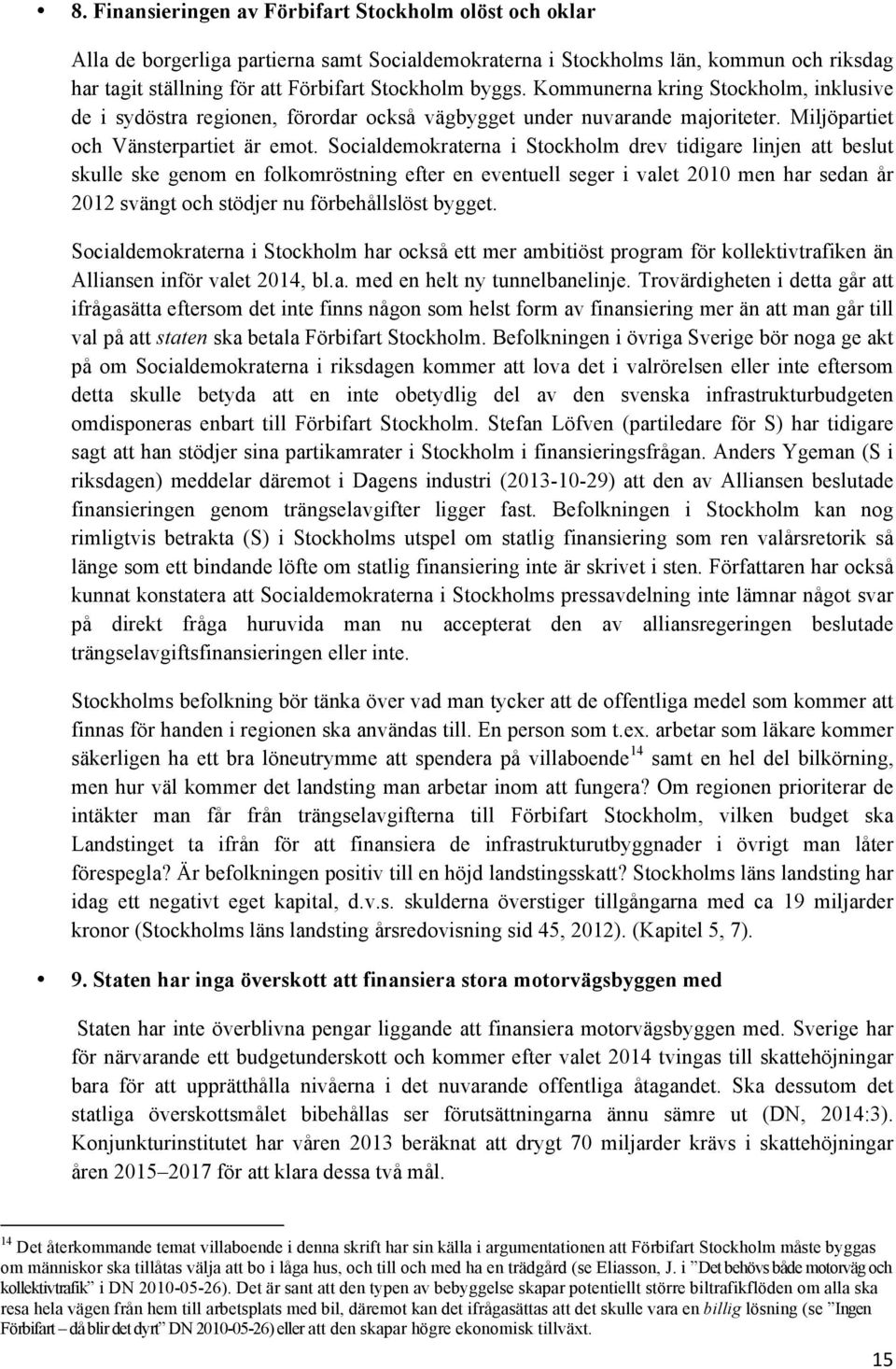 Socialdemokraterna i Stockholm drev tidigare linjen att beslut skulle ske genom en folkomröstning efter en eventuell seger i valet 2010 men har sedan år 2012 svängt och stödjer nu förbehållslöst