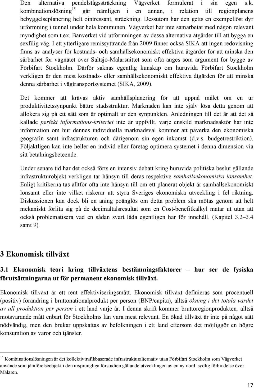 I ett ytterligare remissyttrande från 2009 finner också SIKA att ingen redovisning finns av analyser för kostnads- och samhällsekonomiskt effektiva åtgärder för att minska den sårbarhet för vägnätet