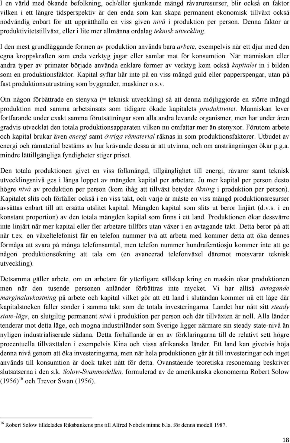 I den mest grundläggande formen av produktion används bara arbete, exempelvis när ett djur med den egna kroppskraften som enda verktyg jagar eller samlar mat för konsumtion.