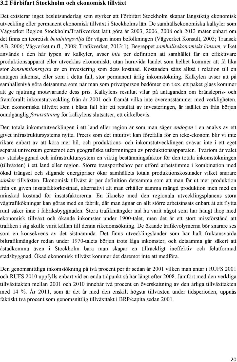 De samhällsekonomiska kalkyler som Vägverket Region Stockholm/Trafikverket låtit göra år 2003, 2006, 2008 och 2013 mäter enbart om det finns en teoretisk betalningsvilja för vägen inom befolkningen