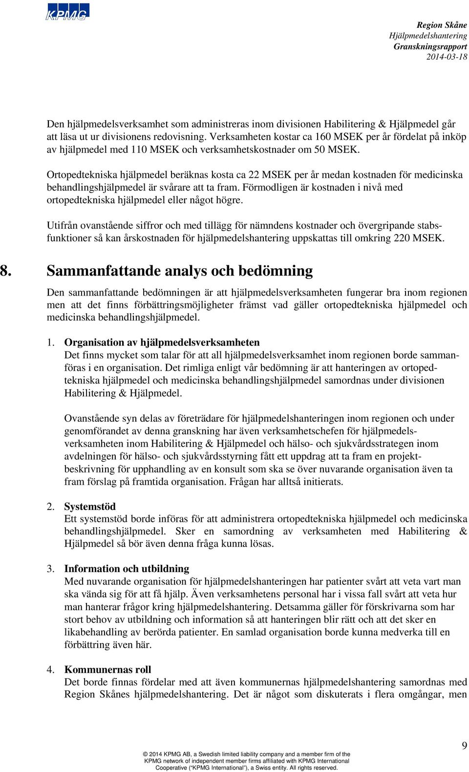 Ortopedtekniska hjälpmedel beräknas kosta ca 22 MSEK per år medan kostnaden för medicinska behandlingshjälpmedel är svårare att ta fram.