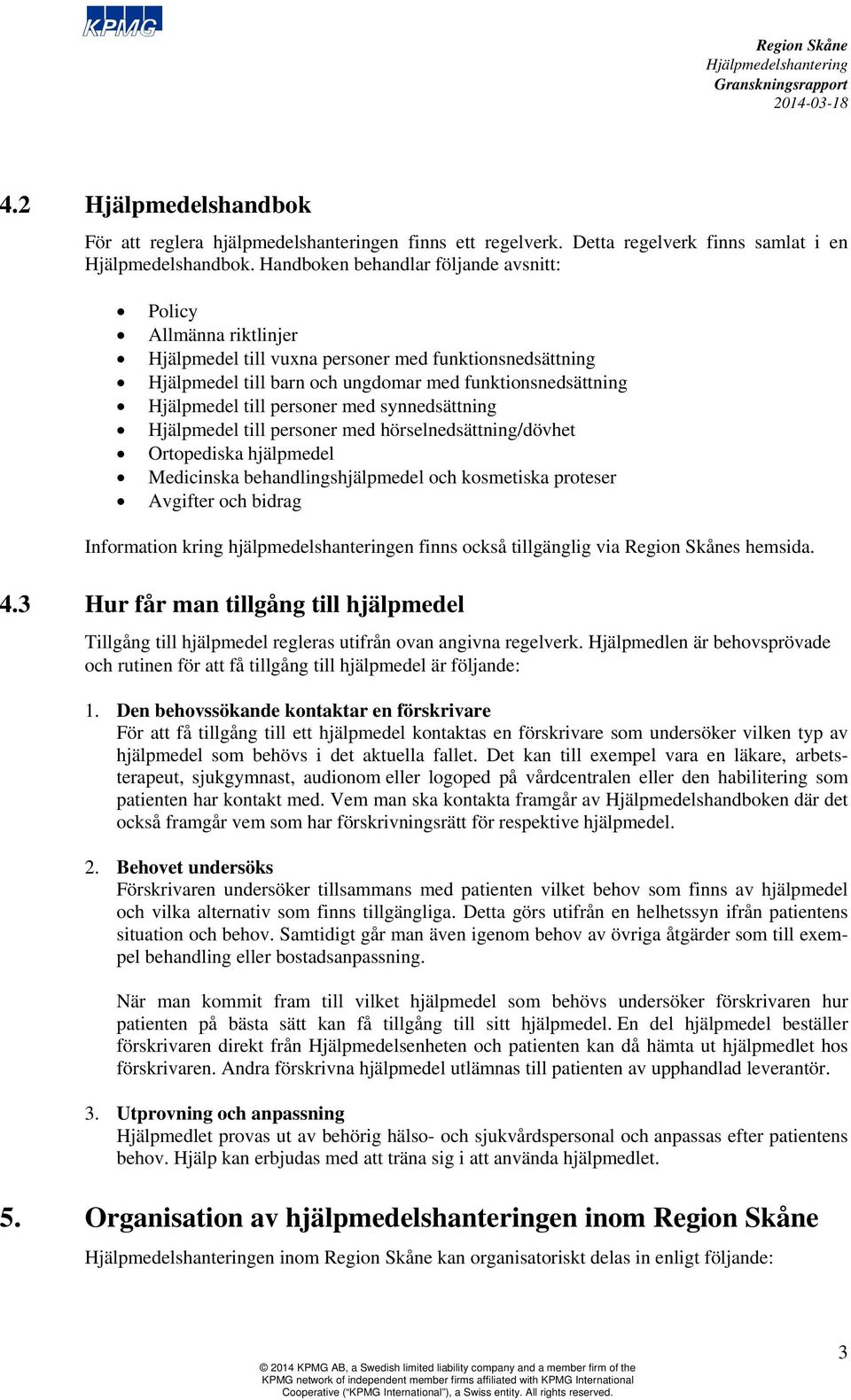 personer med synnedsättning Hjälpmedel till personer med hörselnedsättning/dövhet Ortopediska hjälpmedel Medicinska behandlingshjälpmedel och kosmetiska proteser Avgifter och bidrag Information kring