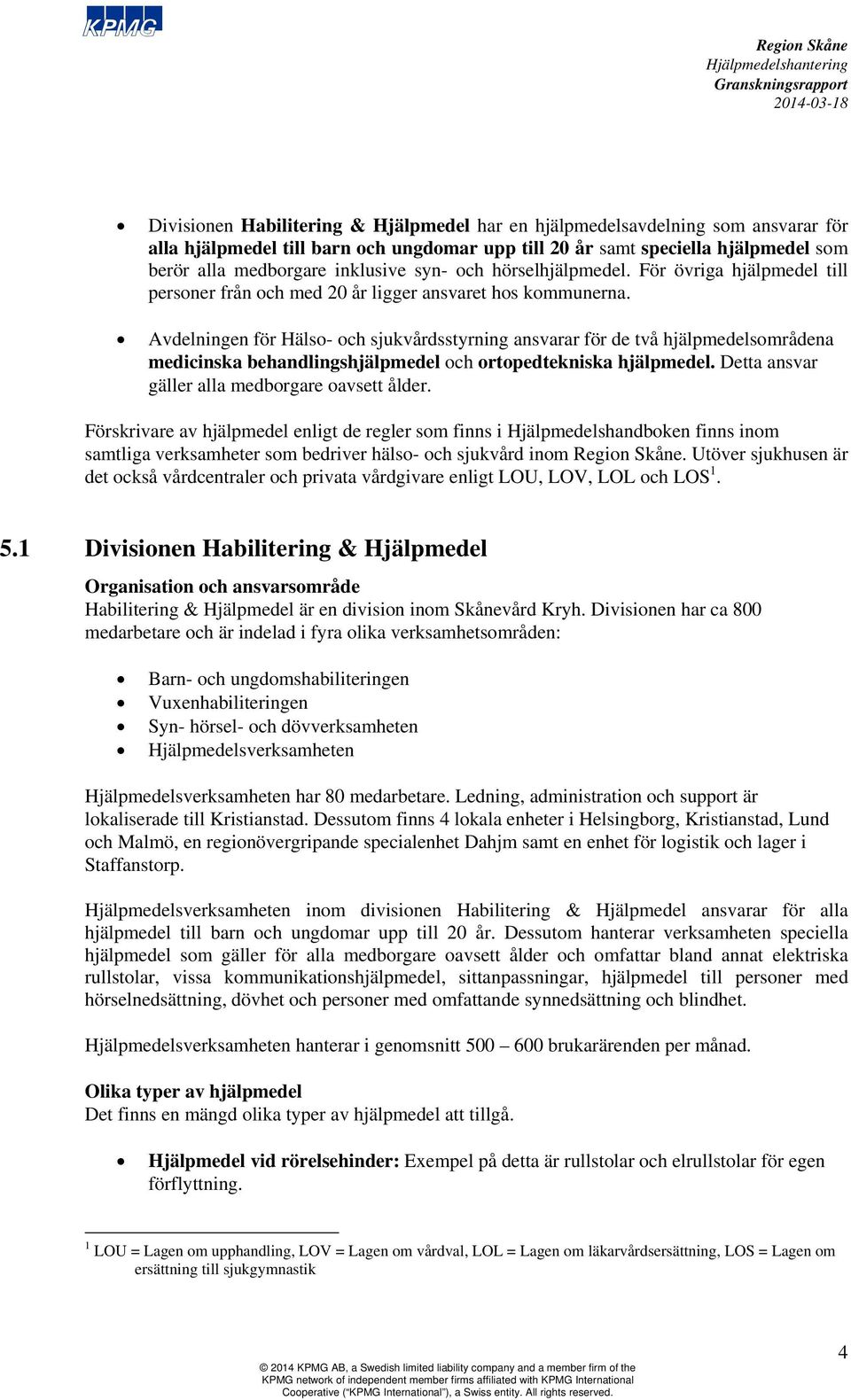 Avdelningen för Hälso- och sjukvårdsstyrning ansvarar för de två hjälpmedelsområdena medicinska behandlingshjälpmedel och ortopedtekniska hjälpmedel. Detta ansvar gäller alla medborgare oavsett ålder.