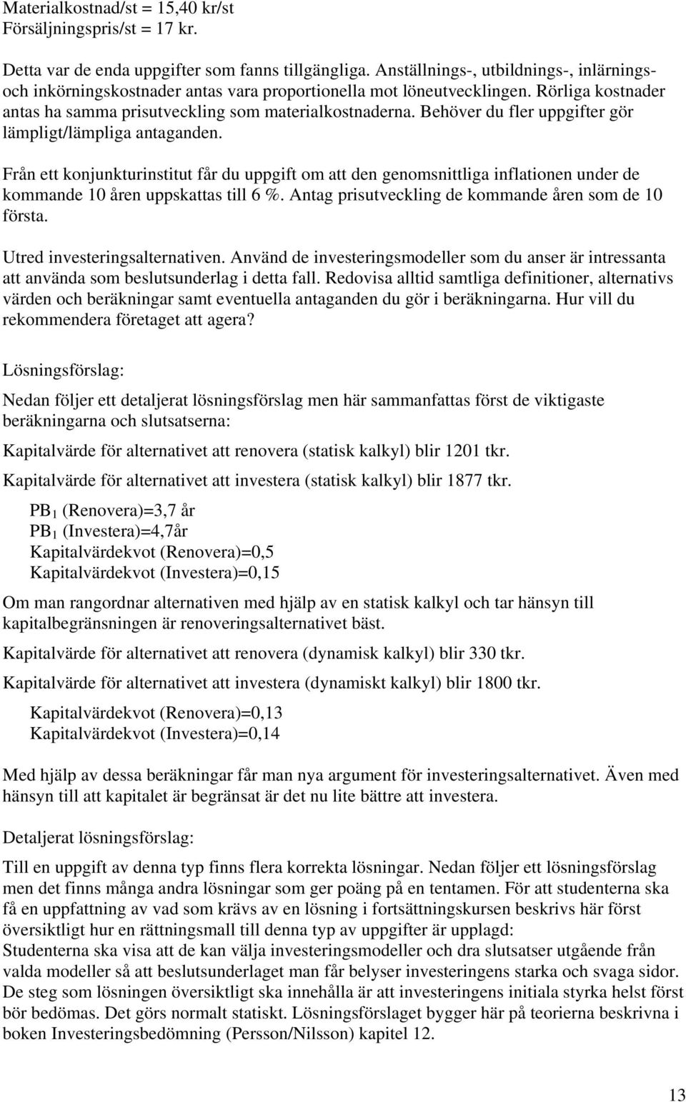 Behöver du fler uppgifter gör lämpligt/lämpliga antaganden. Från ett onjunturinstitut får du uppgift om att den genomsnittliga inflation under de ommande 10 åren uppsattas till 6 %.