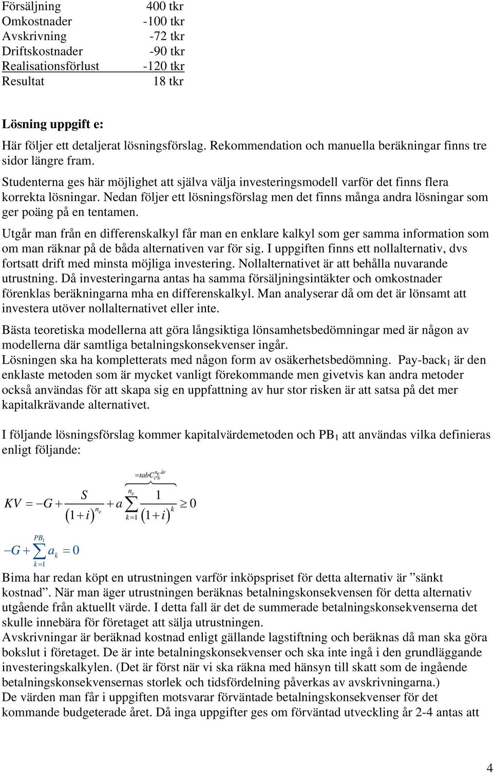 Nedan följer ett lösningsförslag men det finns många andra lösningar som ger poäng på en tentamen.