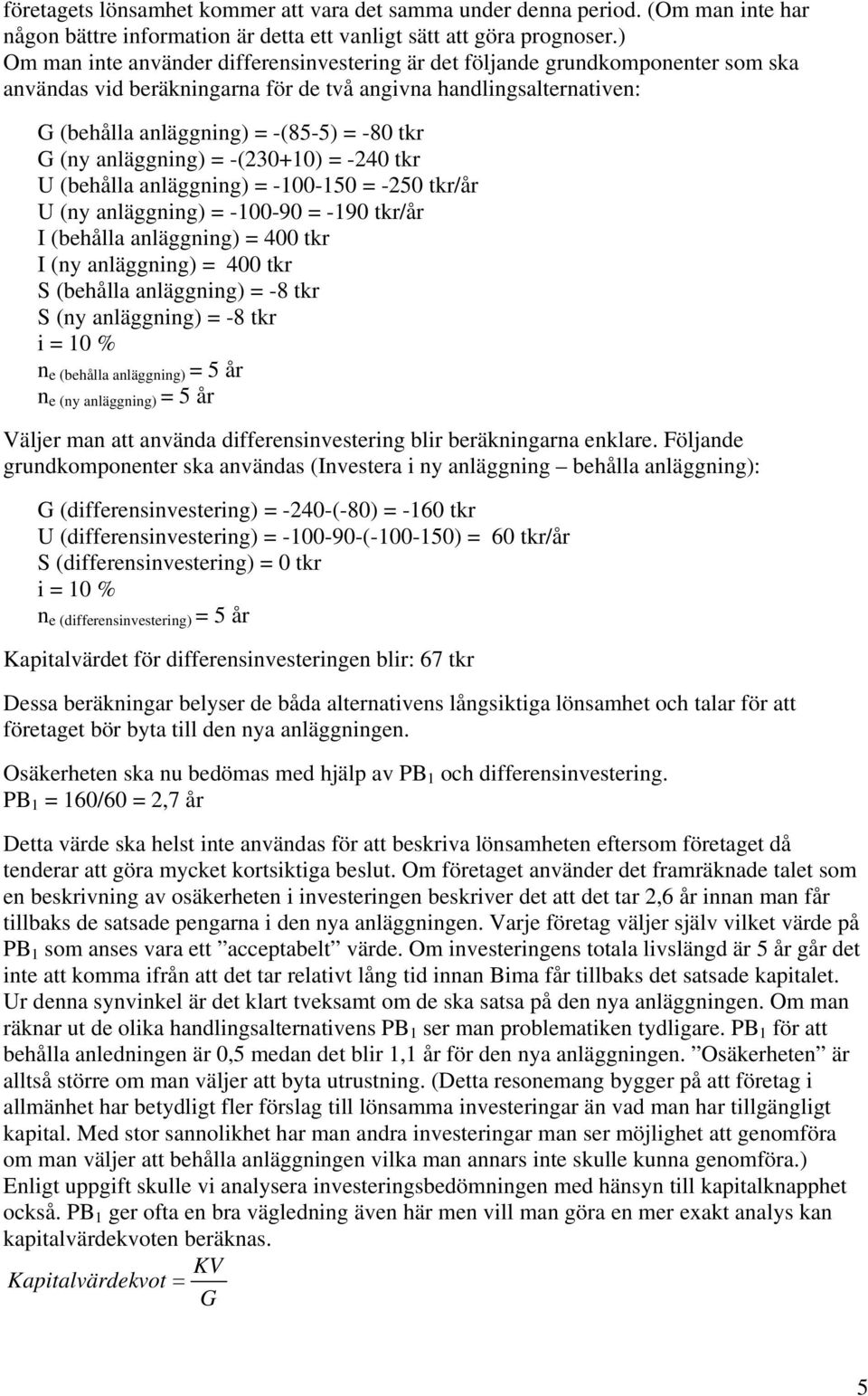 anläggning) = -(230+10) = -240 tr U (behålla anläggning) = -100-150 = -250 tr/år U (ny anläggning) = -100-90 = -190 tr/år I (behålla anläggning) = 400 tr I (ny anläggning) = 400 tr S (behålla