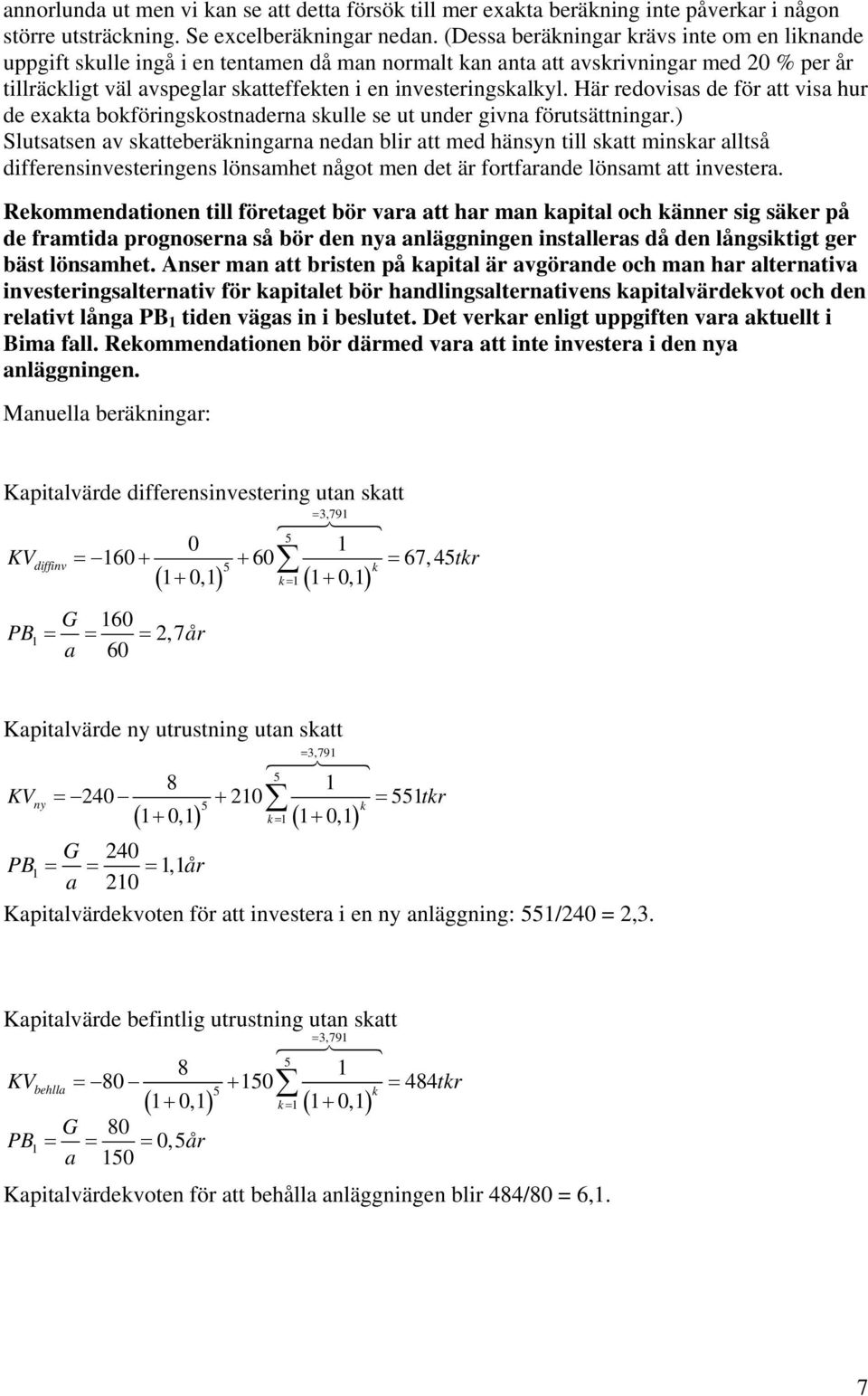 Här redovisas de för att visa hur de exata boföringsostnaderna sulle se ut under givna förutsättningar.