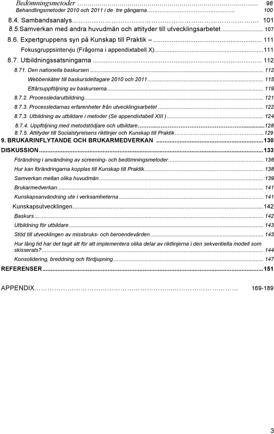 .. 112 Webbenkäter till baskursdeltagare 2010 och 2011... 115 Ettårsuppföljning av baskurserna... 119 8.7.2. Processledarutbildning... 121 8.7.3. Processledarnas erfarenheter från utvecklingsarbetet.