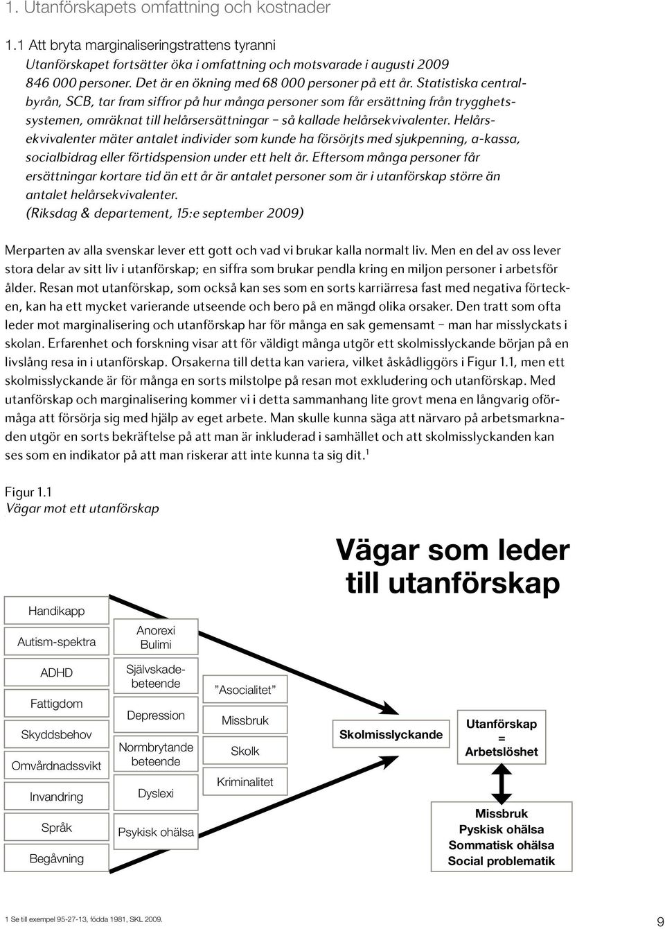 Statistiska centralbyrån, SCB, tar fram siffror på hur många personer som får ersättning från trygghetssystemen, omräknat till helårsersättningar så kallade helårsekvivalenter.