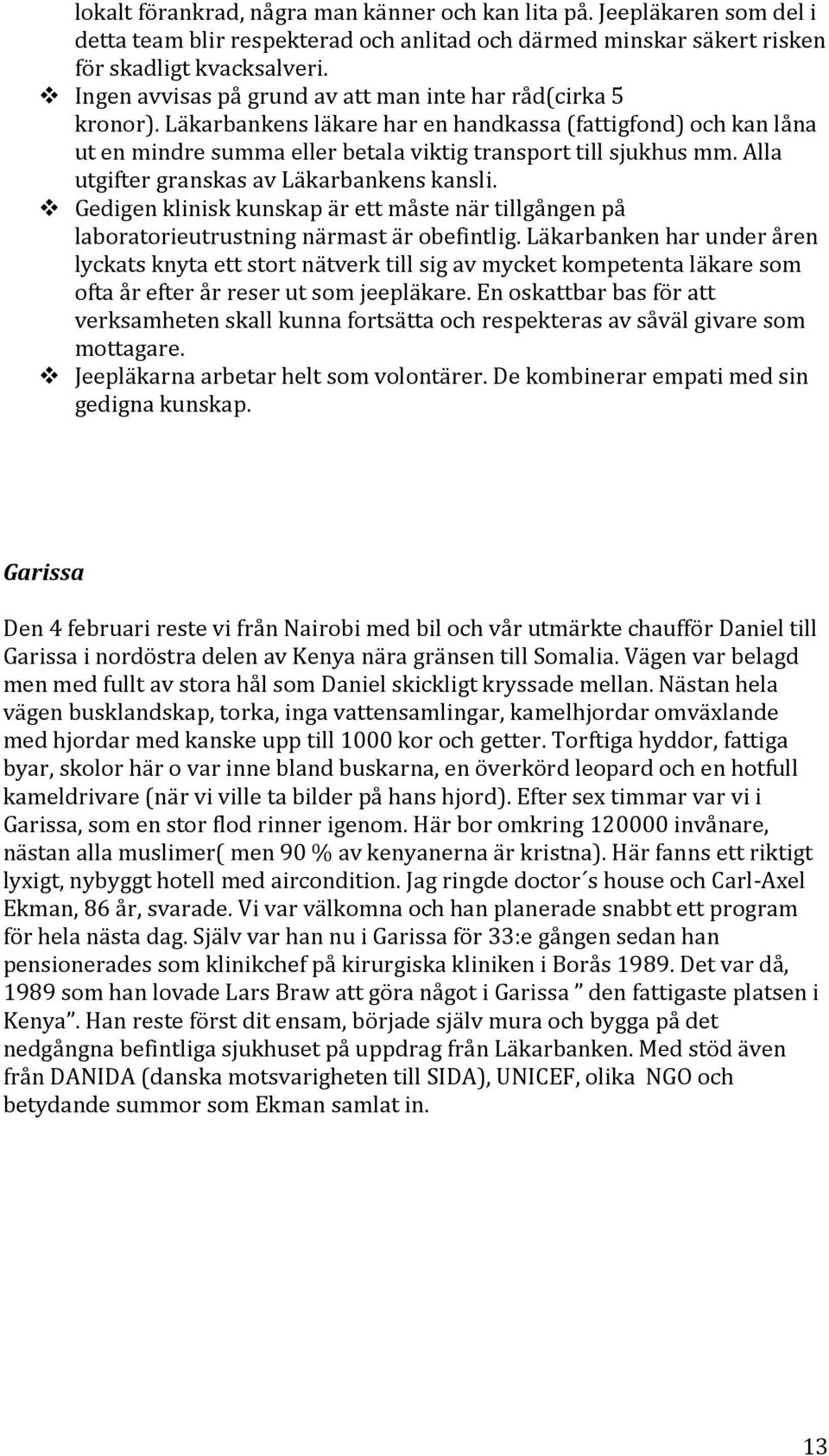 Alla utgifter granskas av Läkarbankens kansli. Gedigen klinisk kunskap är ett måste när tillgången på laboratorieutrustning närmast är obefintlig.