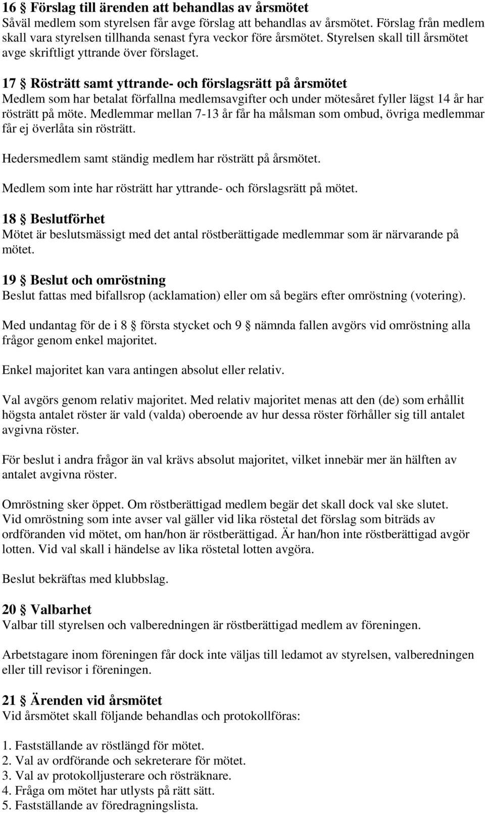 17 Rösträtt samt yttrande- och förslagsrätt på årsmötet Medlem som har betalat förfallna medlemsavgifter och under mötesåret fyller lägst 14 år har rösträtt på möte.