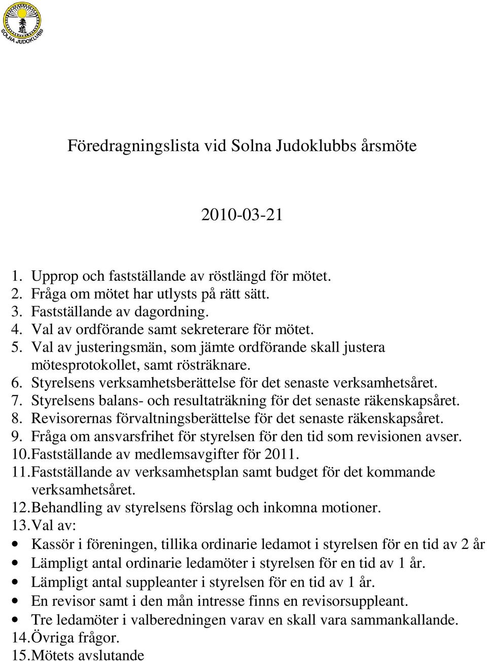 Styrelsens verksamhetsberättelse för det senaste verksamhetsåret. 7. Styrelsens balans- och resultaträkning för det senaste räkenskapsåret. 8.