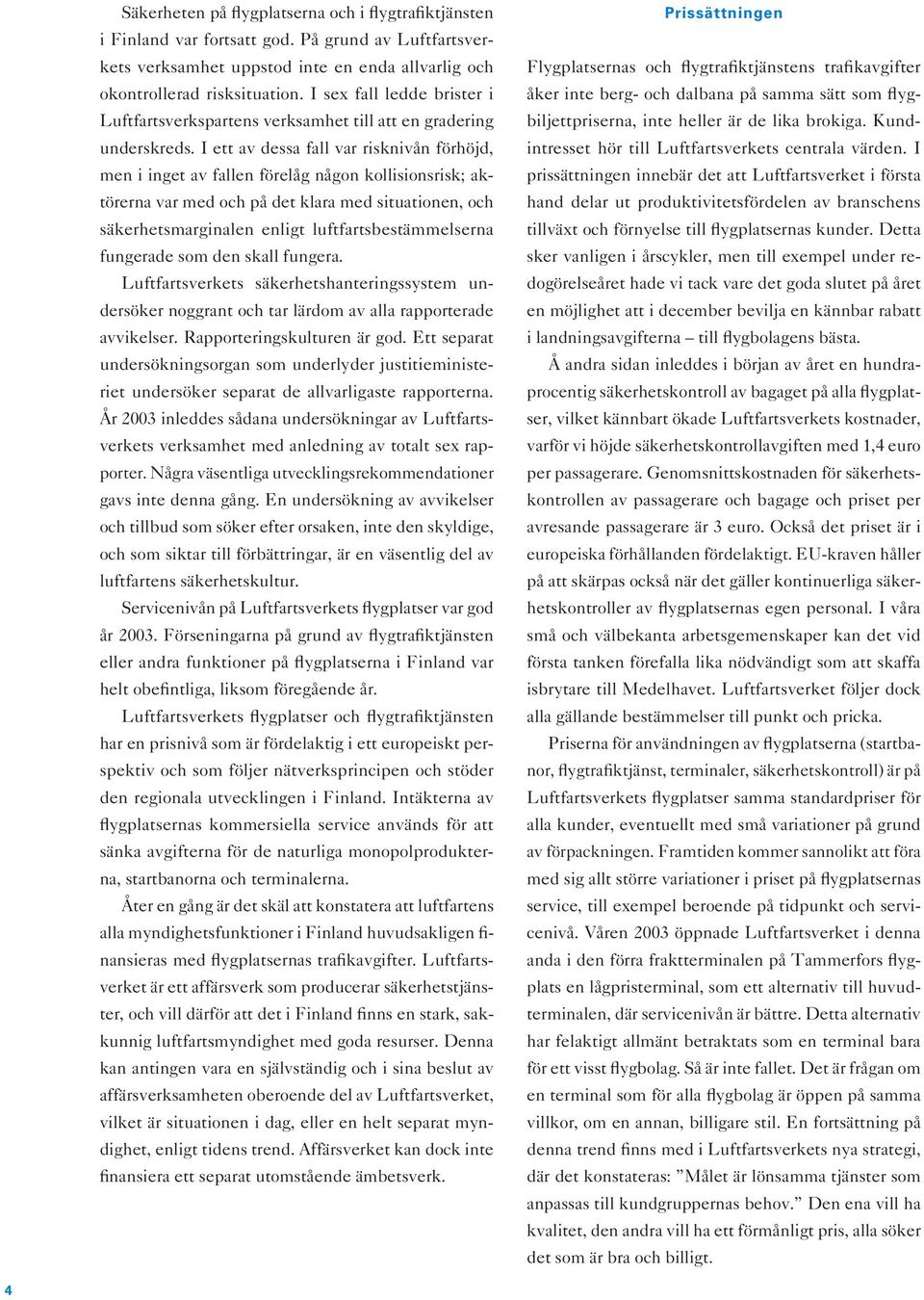 I ett av dessa fall var risknivån förhöjd, men i inget av fallen förelåg någon kollisionsrisk; aktörerna var med och på det klara med situationen, och säkerhetsmarginalen enligt