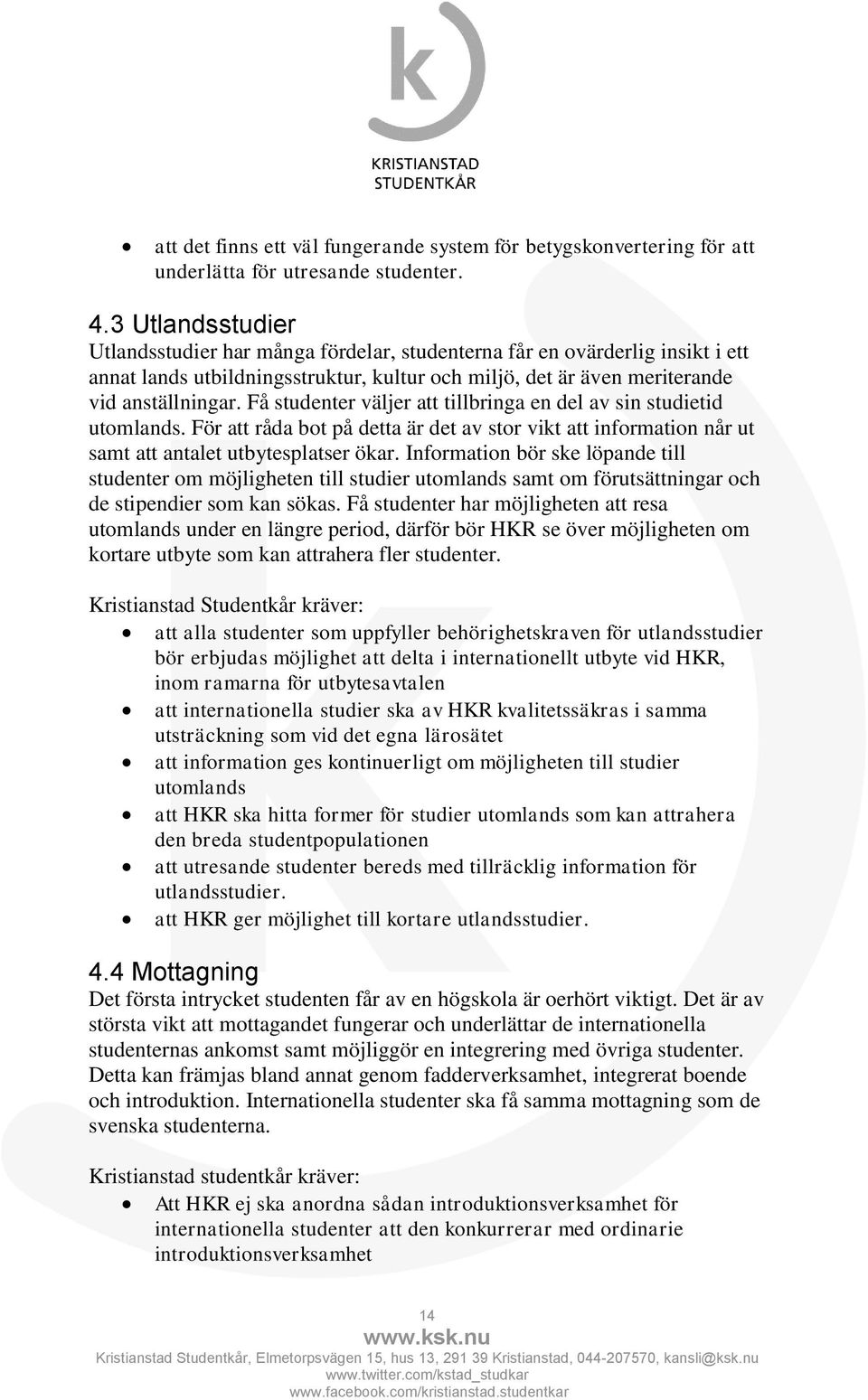 Få studenter väljer att tillbringa en del av sin studietid utomlands. För att råda bot på detta är det av stor vikt att information når ut samt att antalet utbytesplatser ökar.