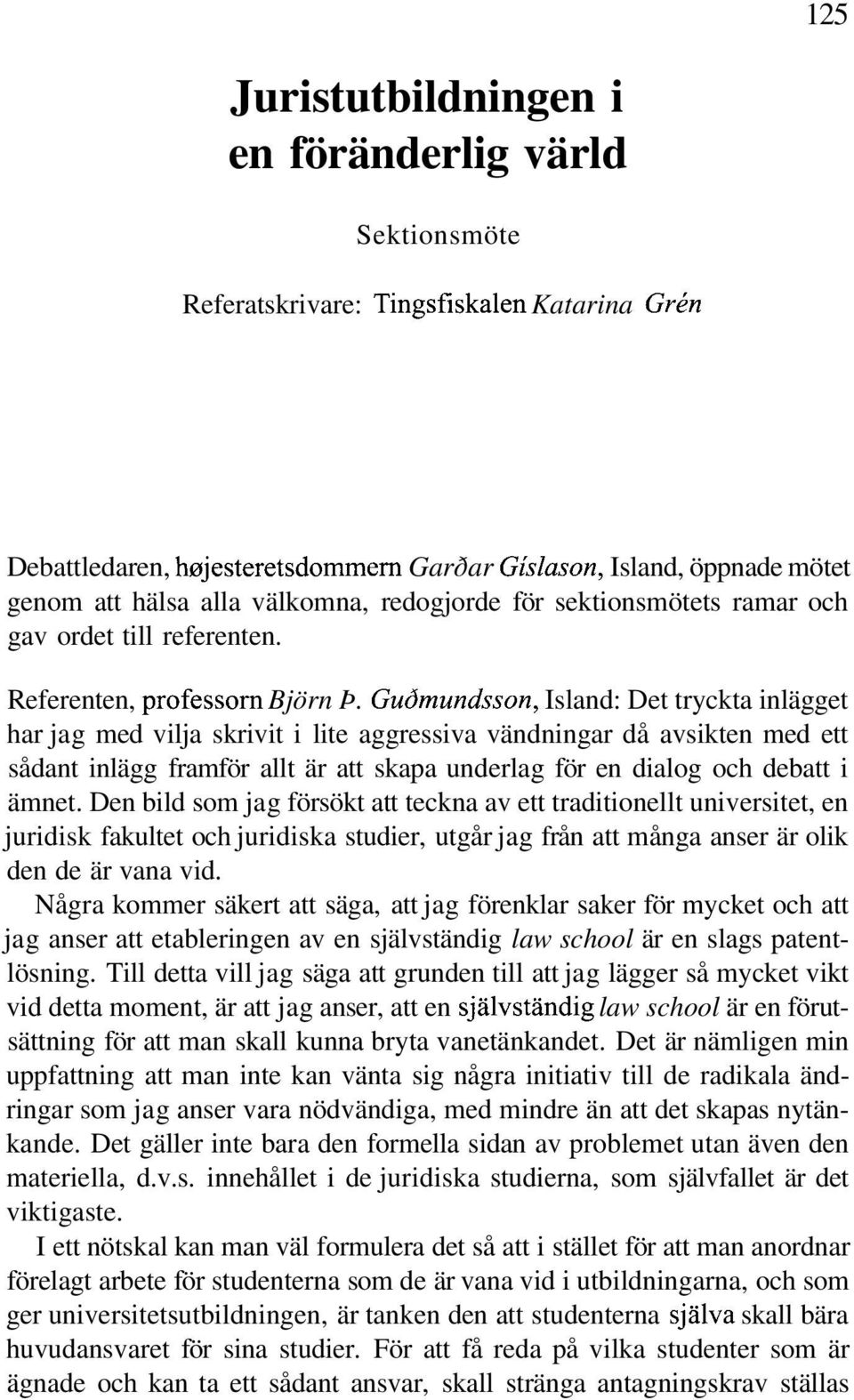 Gudmundsson, Island: Det tryckta inlägget har jag med vilja skrivit i lite aggressiva vändningar då avsikten med ett sådant inlägg framför allt är att skapa underlag för en dialog och debatt i ämnet.