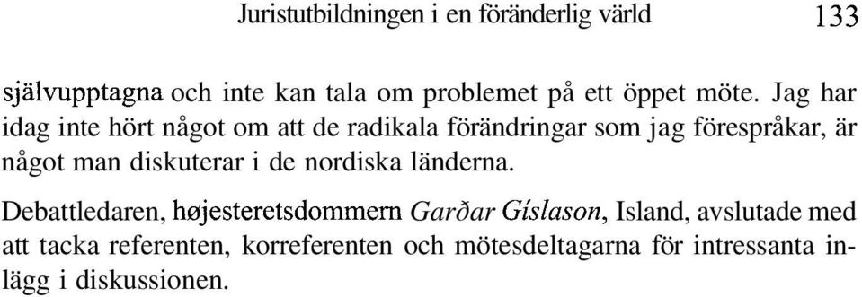 Jag har idag inte hört något om att de radikala förändringar som jag förespråkar, är något man