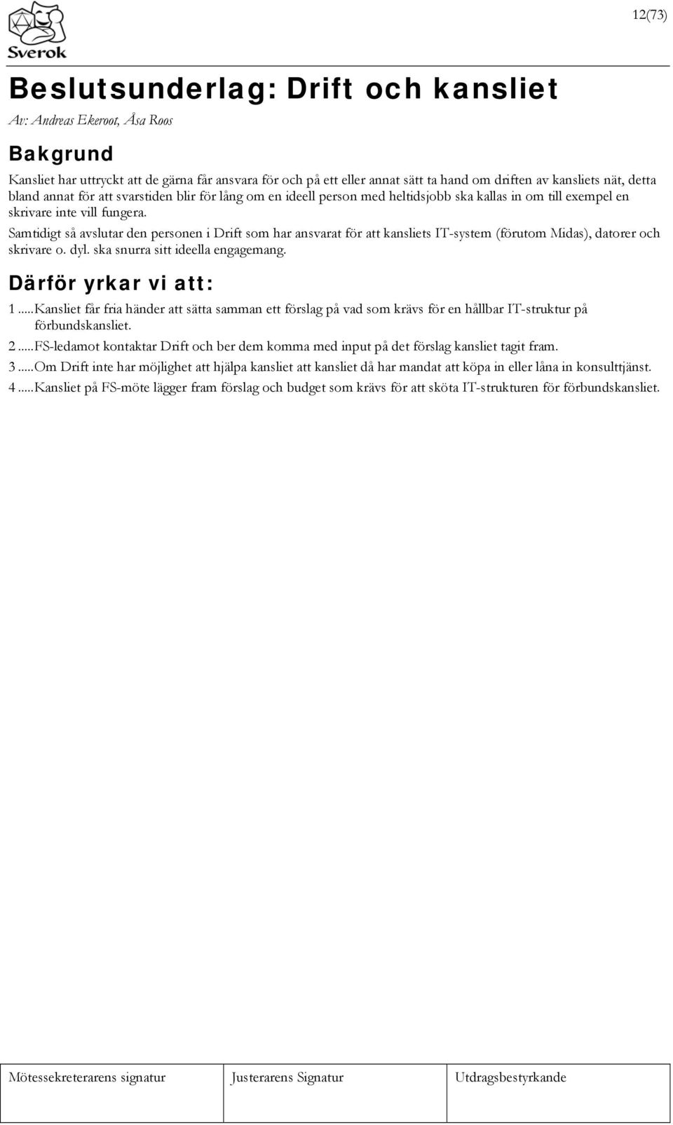 Samtidigt så avslutar den personen i Drift som har ansvarat för att kansliets IT-system (förutom Midas), datorer och skrivare o. dyl. ska snurra sitt ideella engagemang. Därför yrkar vi att: 1.