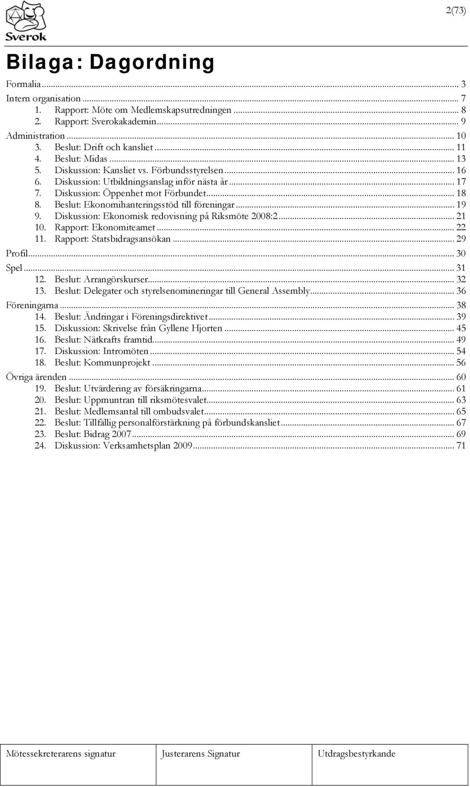 Beslut: Ekonomihanteringsstöd till föreningar... 19 9. Diskussion: Ekonomisk redovisning på Riksmöte 2008:2... 21 10. Rapport: Ekonomiteamet... 22 11. Rapport: Statsbidragsansökan... 29 Profil.