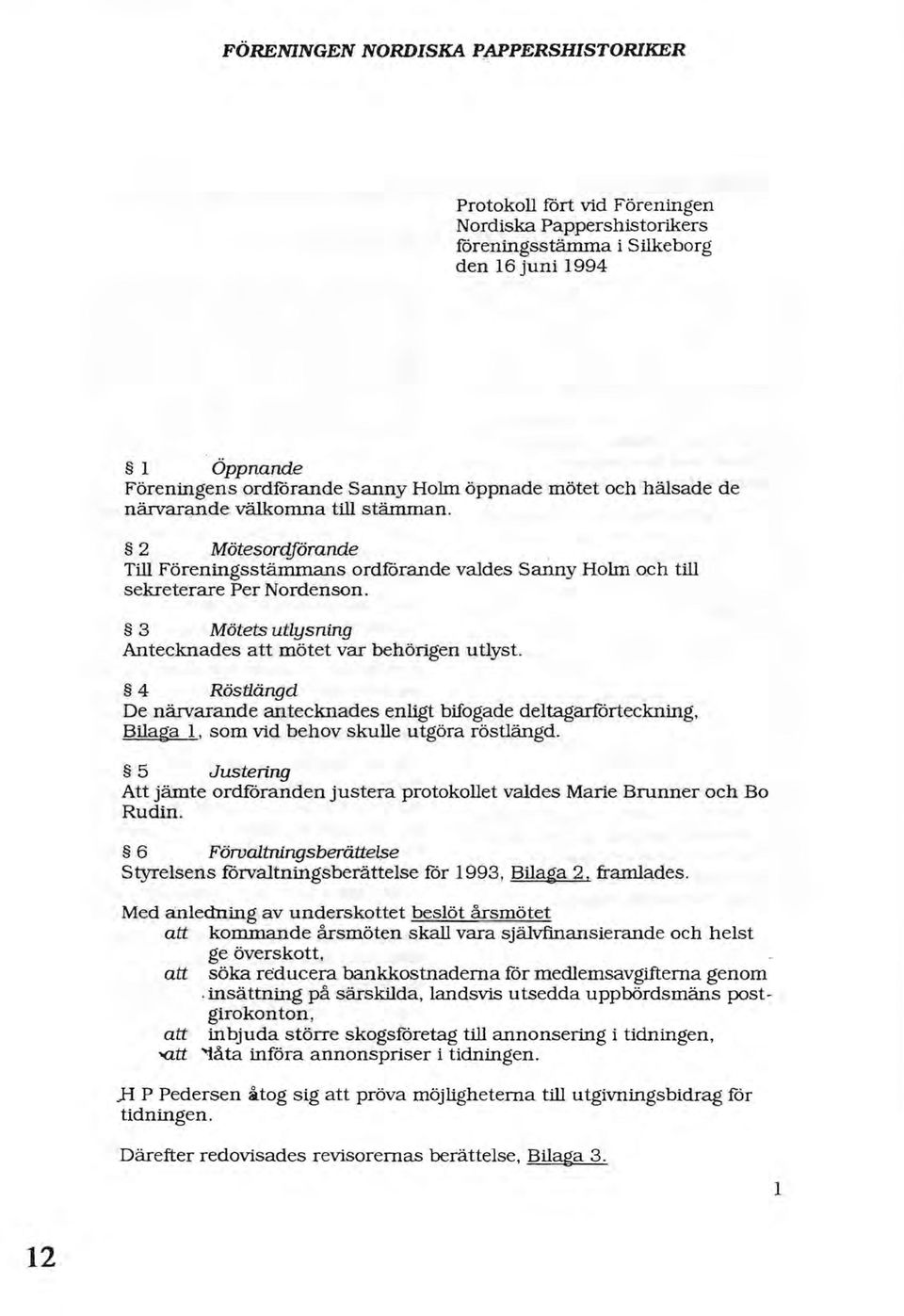 3 Mötets utlysning Antecknades att mötet var behörigen utlyst. 4 Röstlängd De närvarande antecknades enligt bifogade deltagarförteckning, Bilaga l, som vid behov skulle utgöra röstlängd.