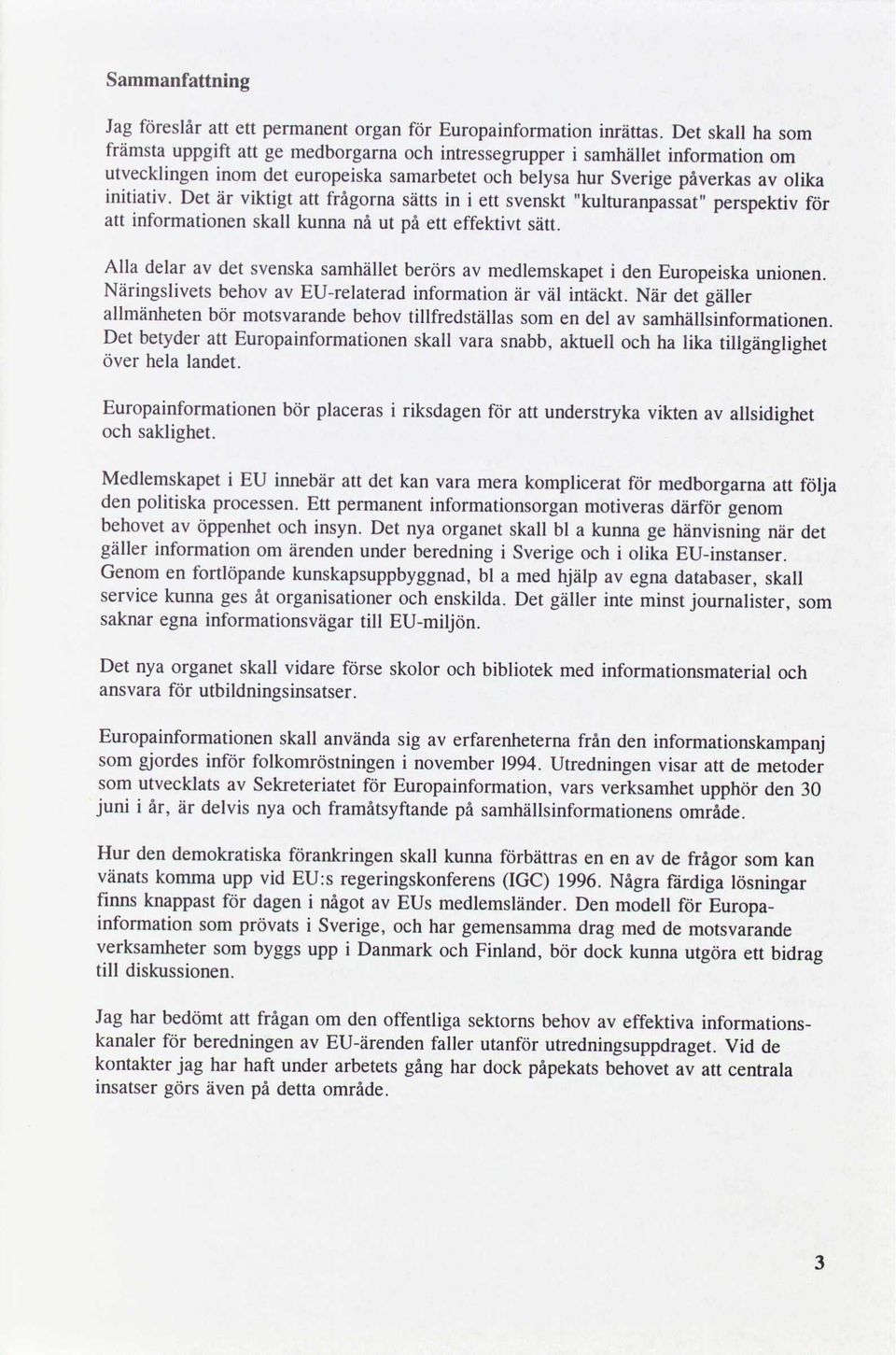 Det är viktigt att frågorna sätts in i ett svenskt lculturanpassat perspektiv för att informationen skall kunna nå ut ett effektivt sätt.