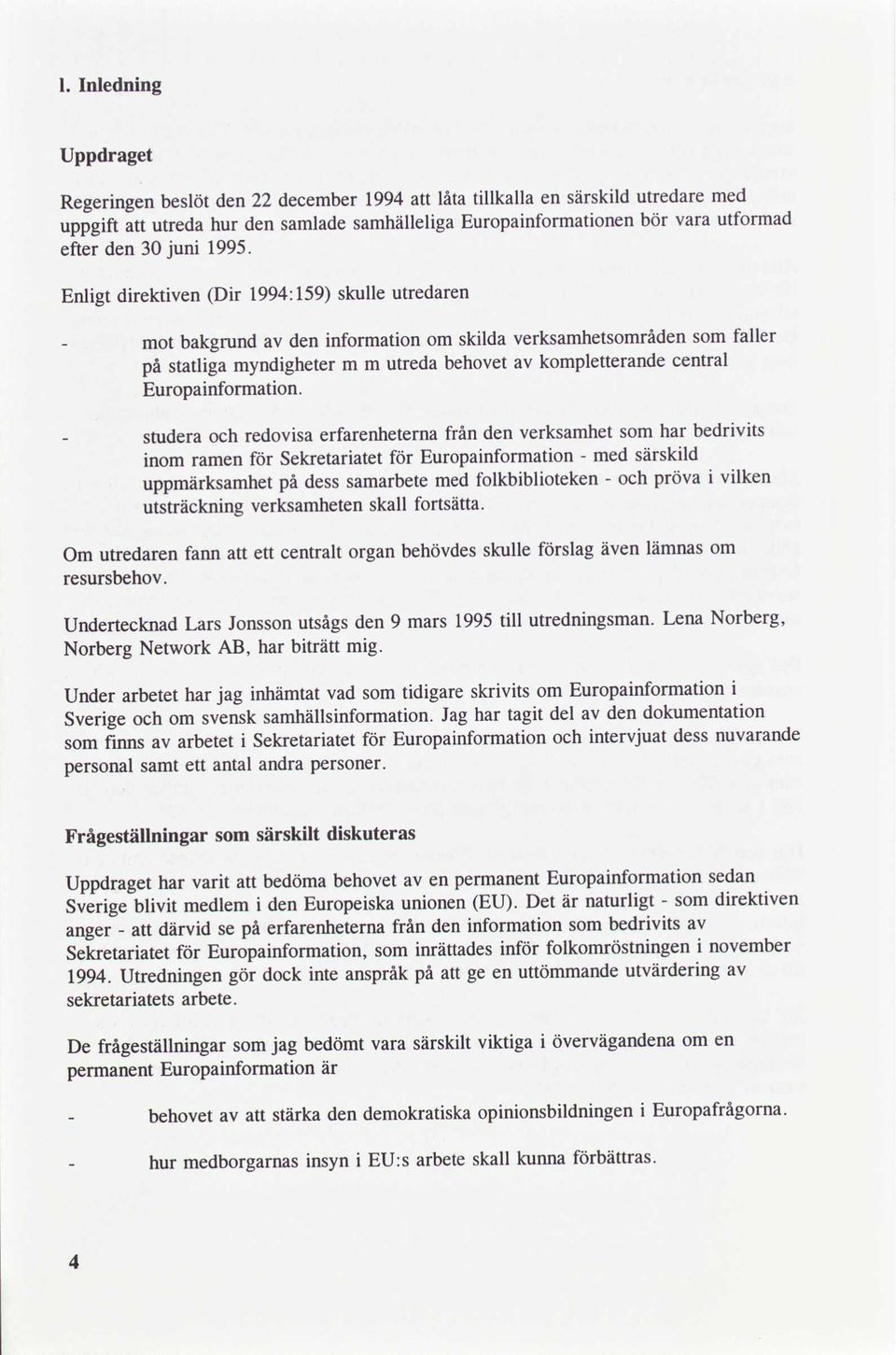 Enligt direktiven Dir 1994:159 skulle utredaren mot bakgrund den information om skilda verksamhetsområdensom faller av statliga myndigheter m m utreda behovet av kompletterande central