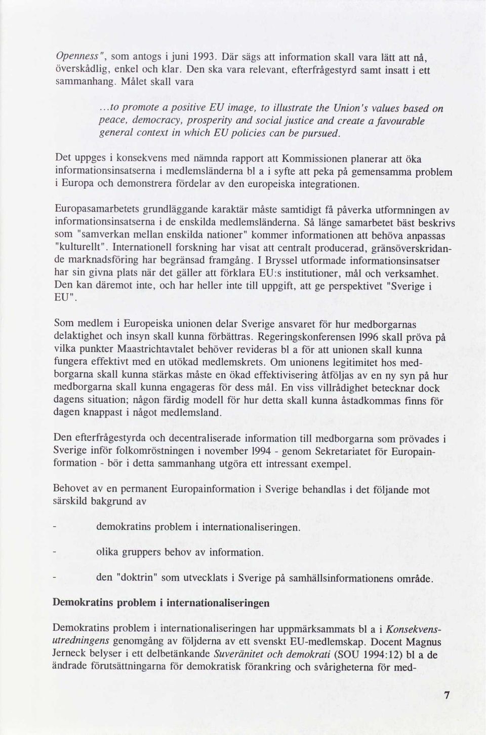 Det uppges i konsekvensmed nämndarapport att Kommissionen planerar att öka informationsinsatserna i medlemsländerna a i syfte att peka gemensammaproblem i Europa och demonstrera fördelar av den