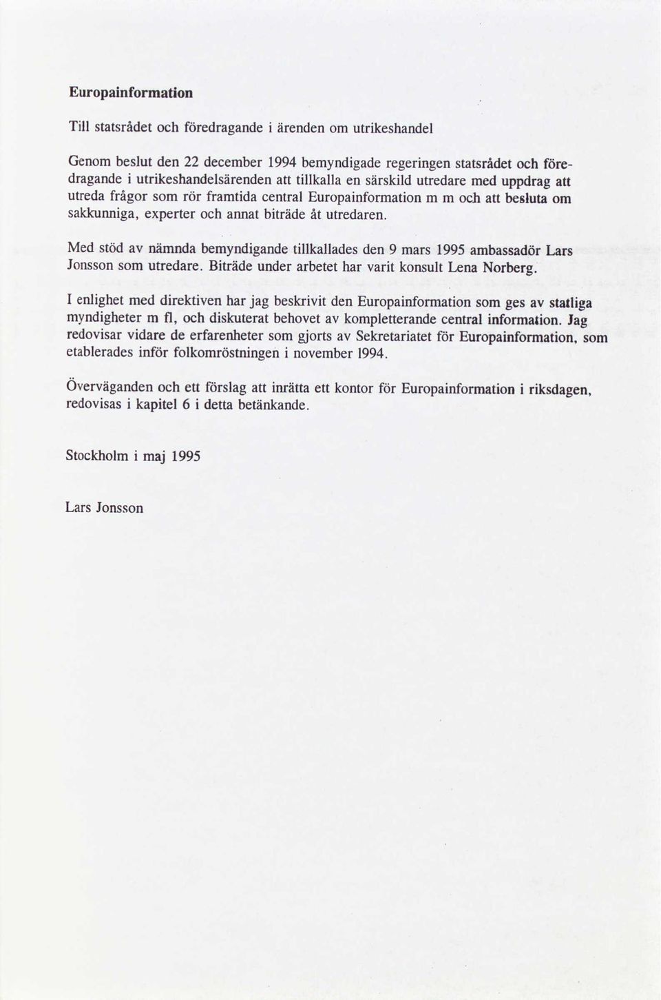 Med stöd av nämnda bemyndigandetillkallades den 9 mars 1995ambassadörLars Jonssonsom utredare. Biträde under arbetet har varit konsult Lena Norberg.