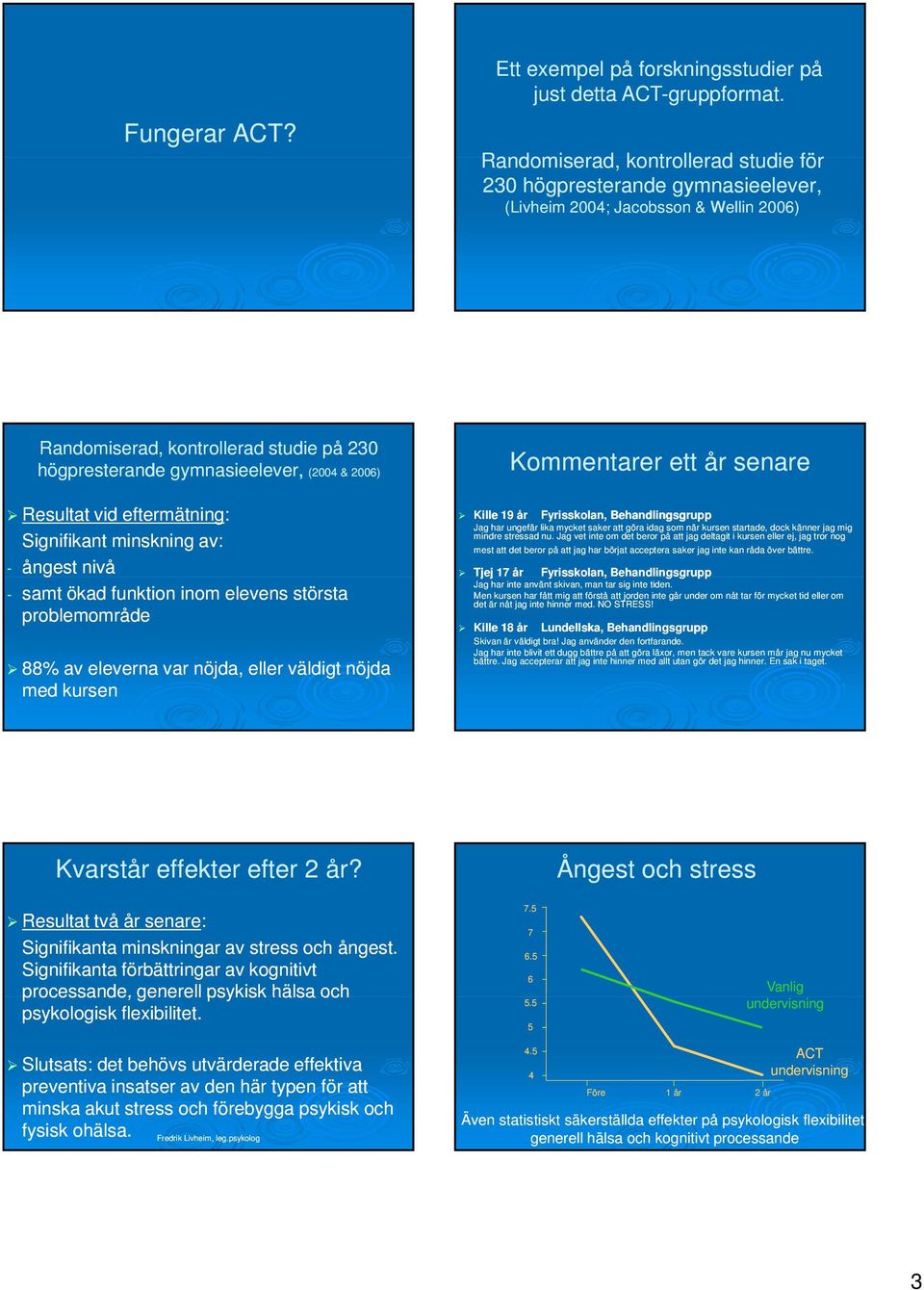 Resultat vid eftermätning: Signifikant minskning av: - ångest nivå - samt ökad funktion inom elevens största problemområde 88% av eleverna var nöjda, eller väldigt nöjda med kursen Kommentarer ett år