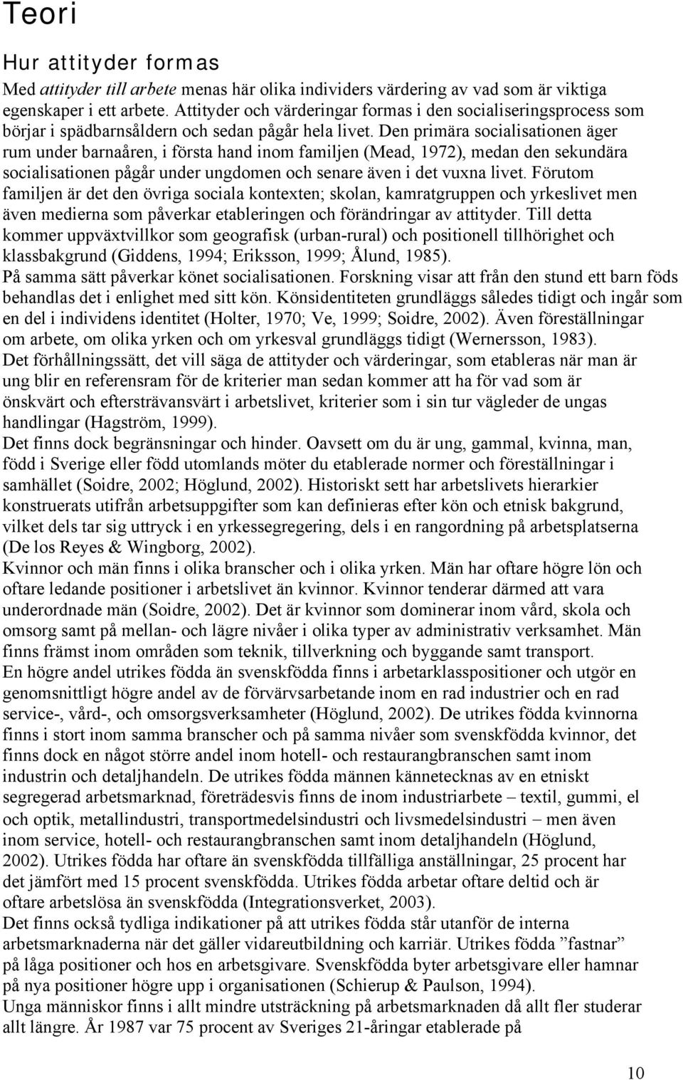 Den primära socialisationen äger rum under barnaåren, i första hand inom familjen (Mead, 1972), medan den sekundära socialisationen pågår under ungdomen och senare även i det vuxna livet.