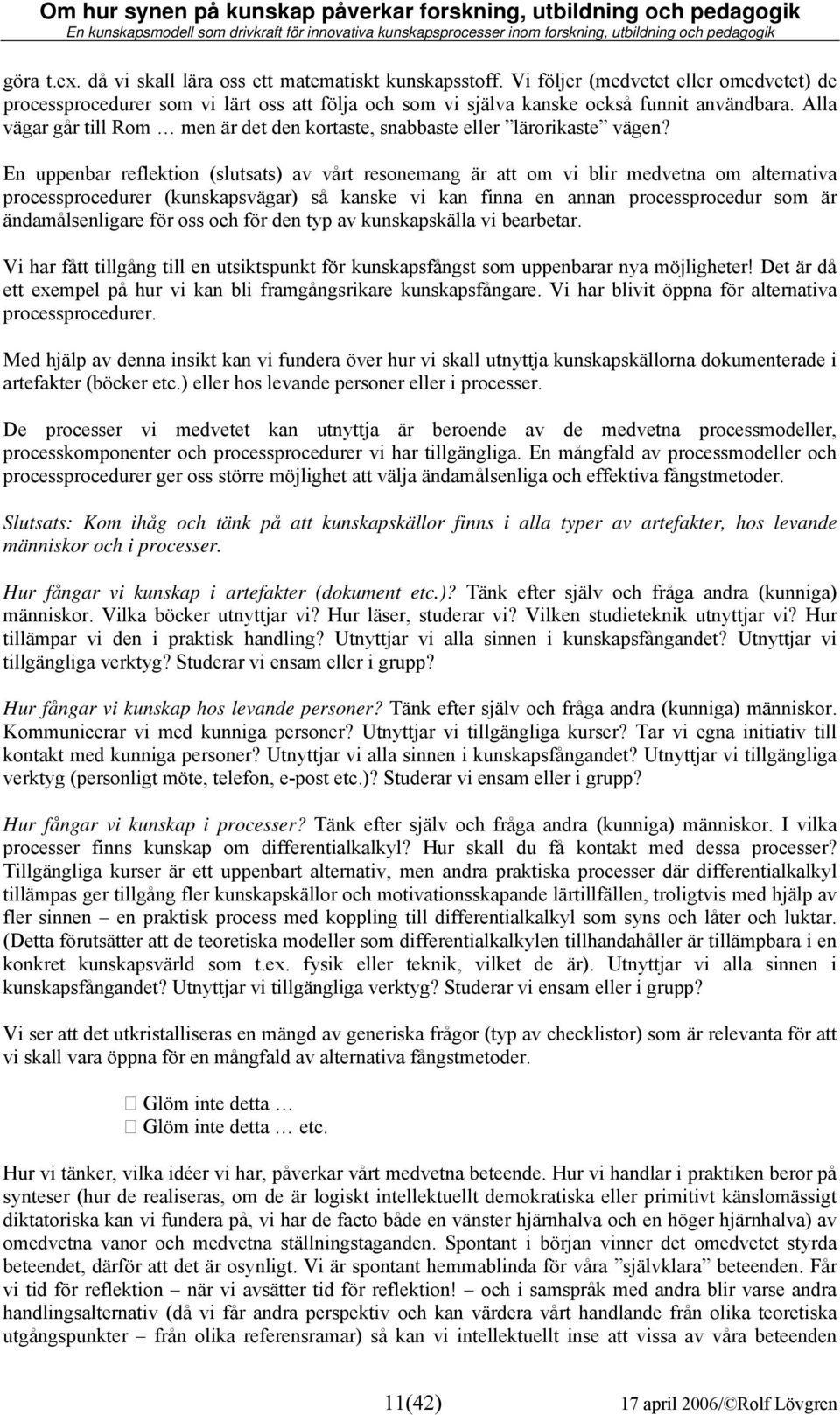 En uppenbar reflektion (slutsats) av vårt resonemang är att om vi blir medvetna om alternativa processprocedurer (kunskapsvägar) så kanske vi kan finna en annan processprocedur som är