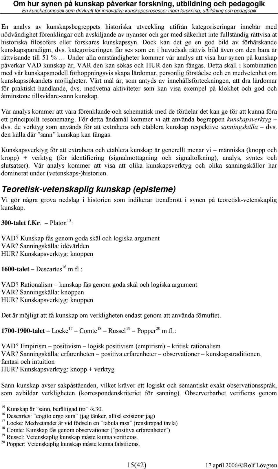 kategoriseringen får ses som en i huvudsak rättvis bild även om den bara är rättvisande till 51 % Under alla omständigheter kommer vår analys att visa hur synen på kunskap påverkar VAD kunskap är,