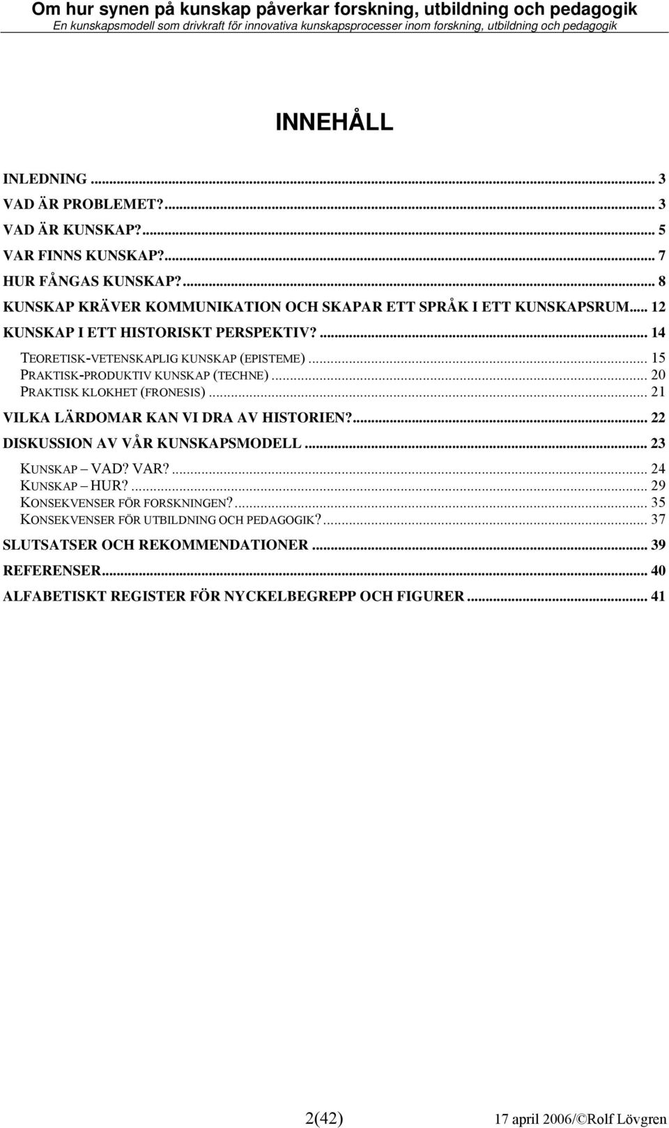 .. 15 PRAKTISK-PRODUKTIV KUNSKAP (TECHNE)... 20 PRAKTISK KLOKHET (FRONESIS)... 21 VILKA LÄRDOMAR KAN VI DRA AV HISTORIEN?... 22 DISKUSSION AV VÅR KUNSKAPSMODELL... 23 KUNSKAP VAD?