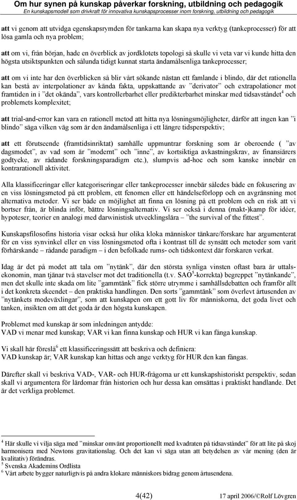 i blindo, där det rationella kan bestå av interpolationer av kända fakta, uppskattande av derivator och extrapolationer mot framtiden in i det okända, vars kontrollerbarhet eller predikterbarhet