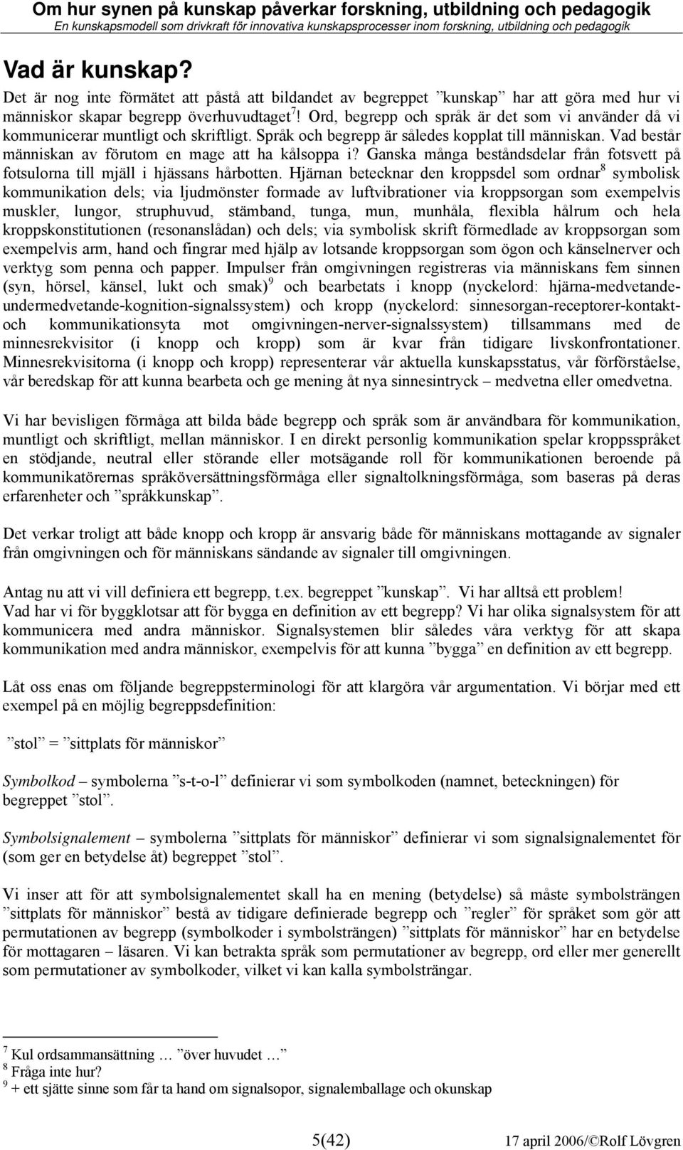 Vad består människan av förutom en mage att ha kålsoppa i? Ganska många beståndsdelar från fotsvett på fotsulorna till mjäll i hjässans hårbotten.