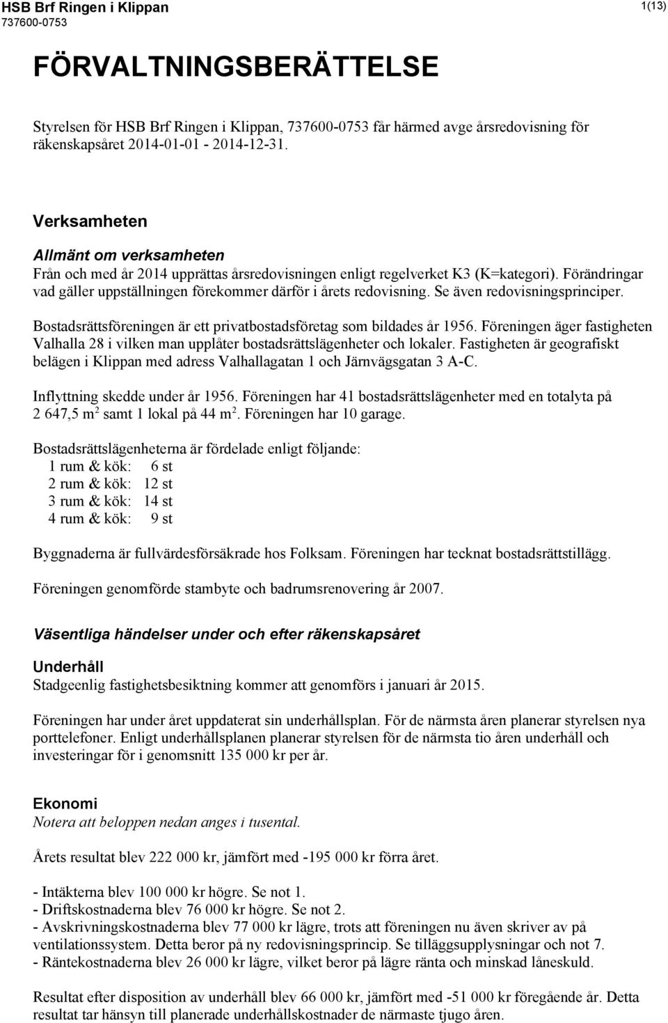 Se även redovisningsprinciper. Bostadsrättsföreningen är ett privatbostadsföretag som bildades år 1956.