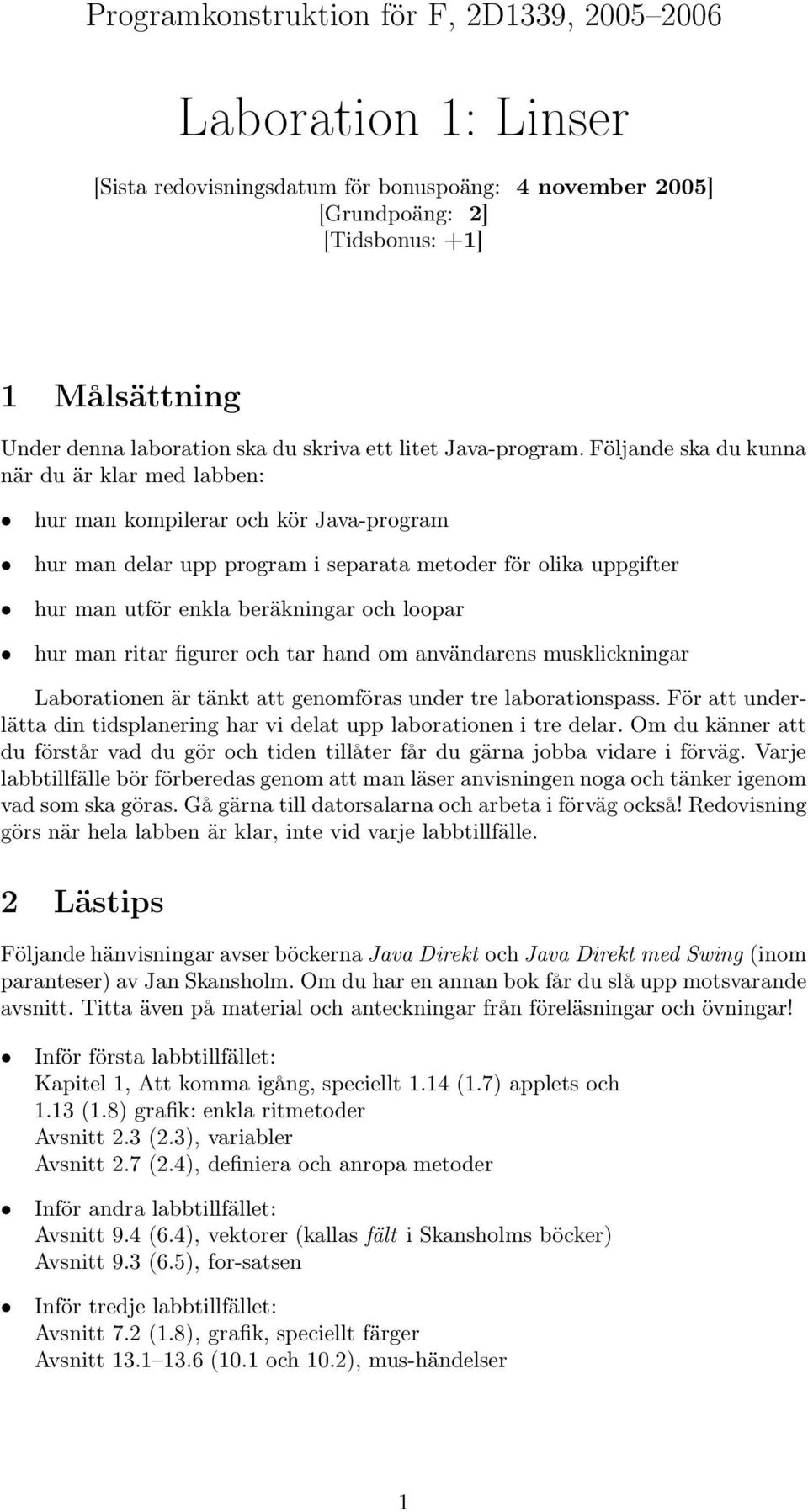 Följande ska du kunna närduärklarmedlabben: hur man kompilerar och kör Java-program hur man delar upp program i separata metoder för olika uppgifter hur man utför enkla beräkningar och loopar hur man