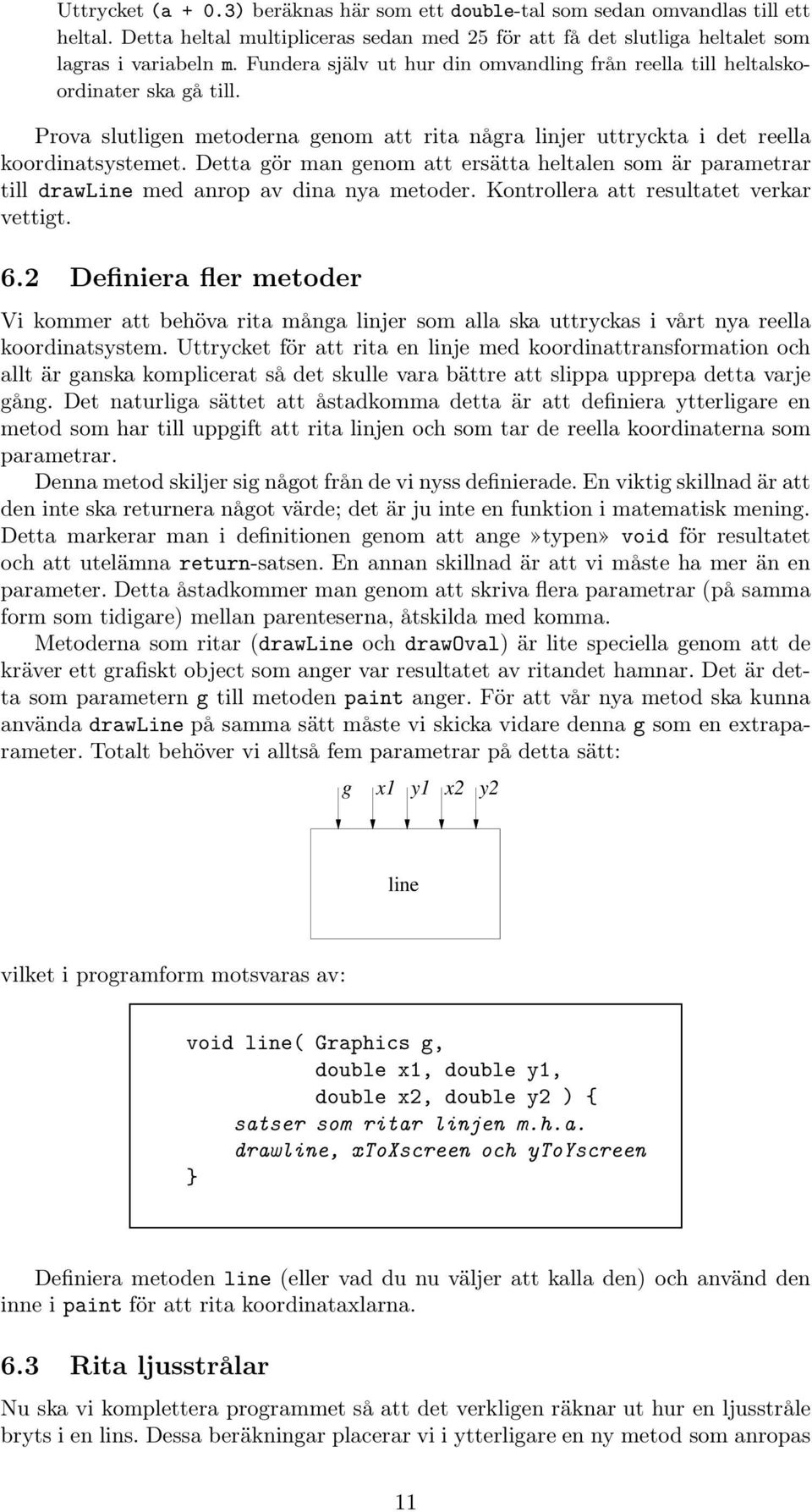 Detta gör man genom att ersätta heltalen som är parametrar till drawline med anrop av dina nya metoder. Kontrollera att resultatet verkar vettigt. 6.