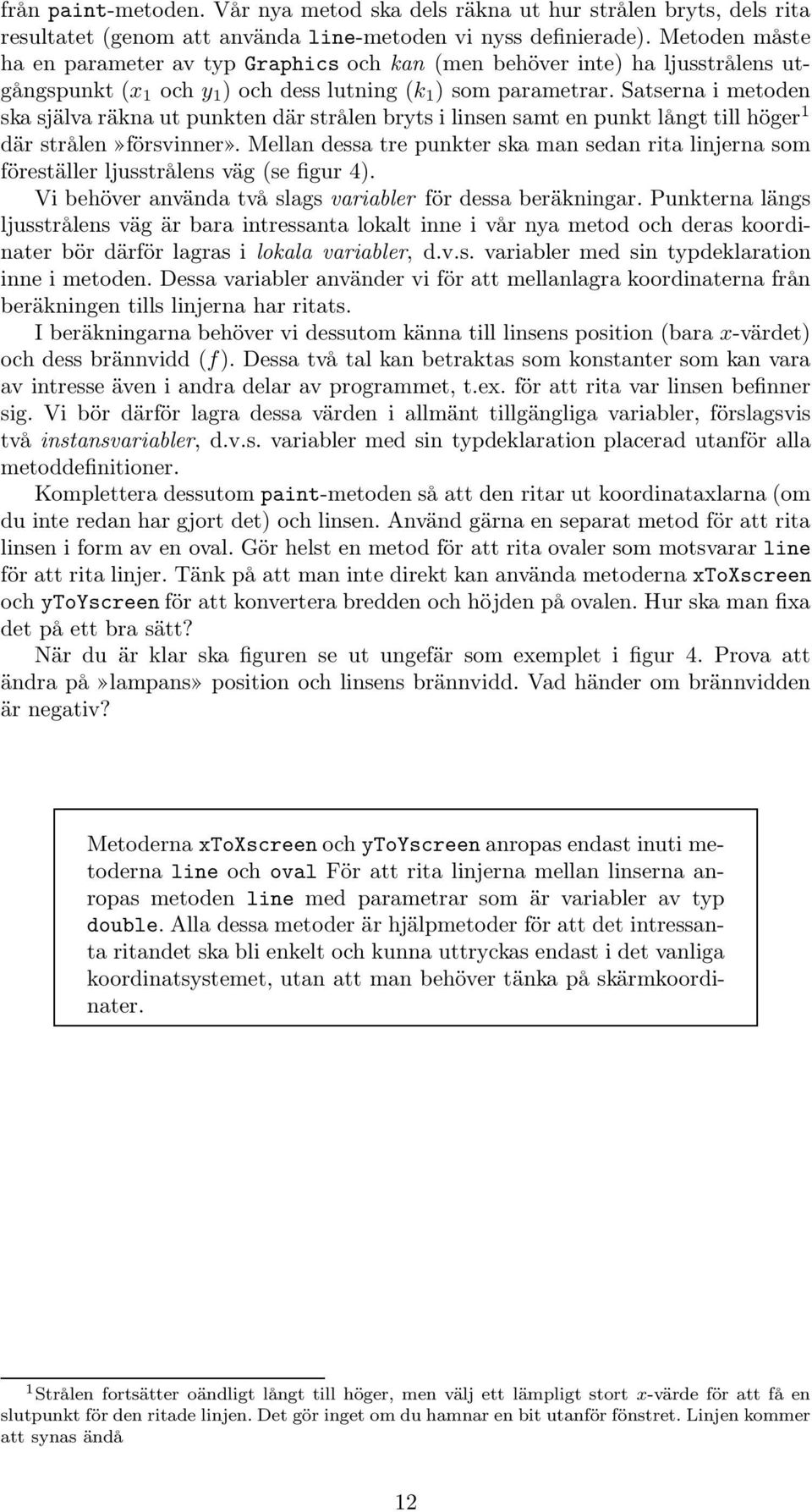 Satserna i metoden ska själva räkna ut punkten där strålen bryts i linsen samt en punkt långt till höger 1 där strålen»försvinner».