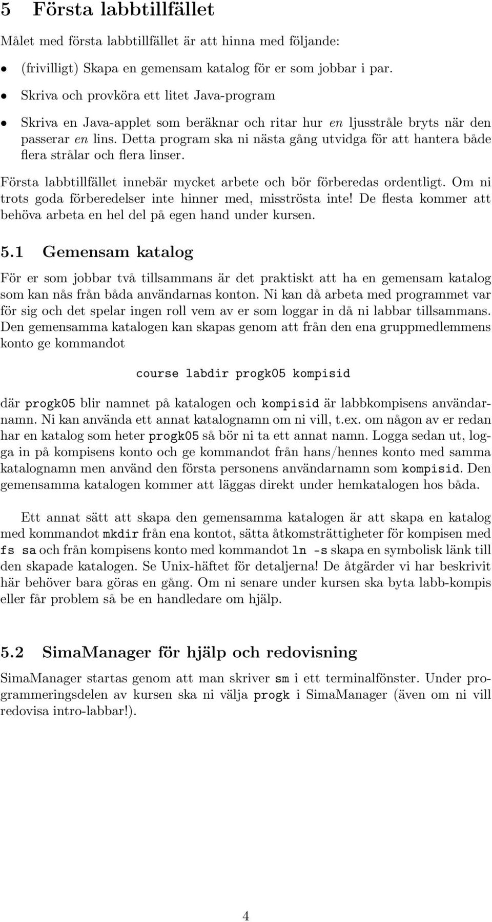 Detta program ska ni nästa gång utvidga för att hantera både flera strålar ochflera linser. Första labbtillfället innebär mycket arbete ochbör förberedas ordentligt.