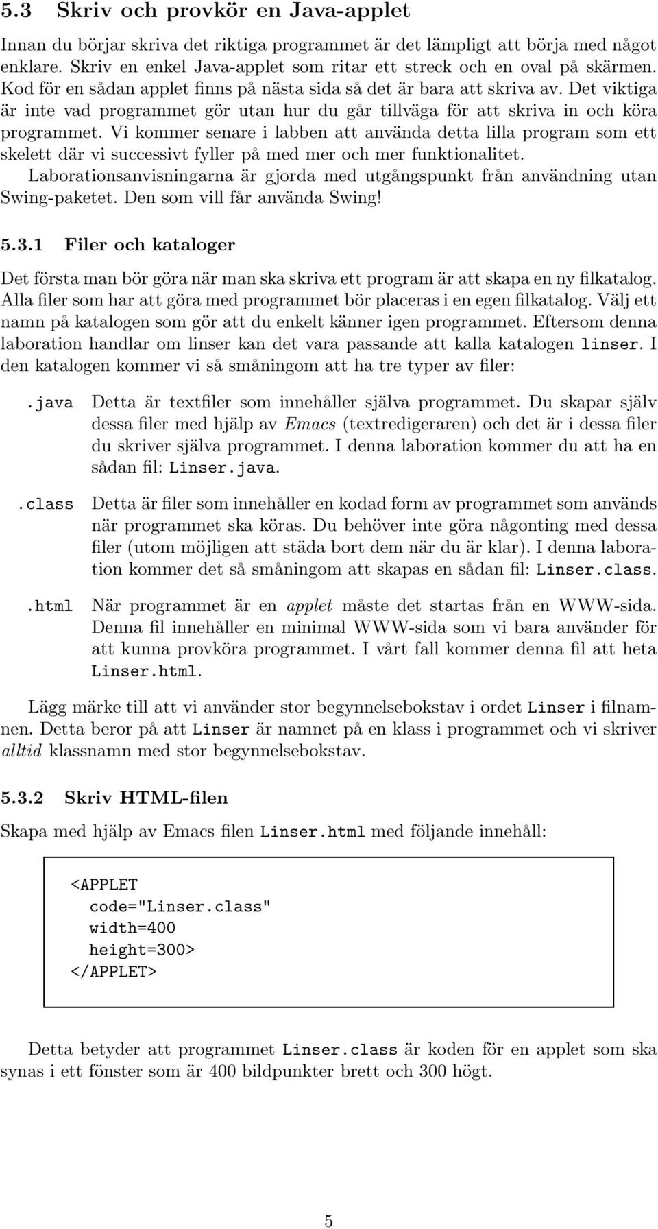 Vi kommer senare i labben att använda detta lilla program som ett skelett där vi successivt fyller på med mer ochmer funktionalitet.