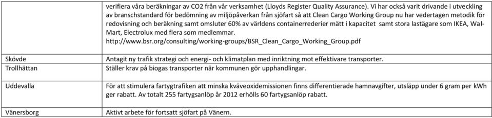 omsluter 60% av världens containerrederier mätt i kapacitet samt stora lastägare som IKEA, Wal- Mart, Electrolux med flera som medlemmar. http://www.bsr.