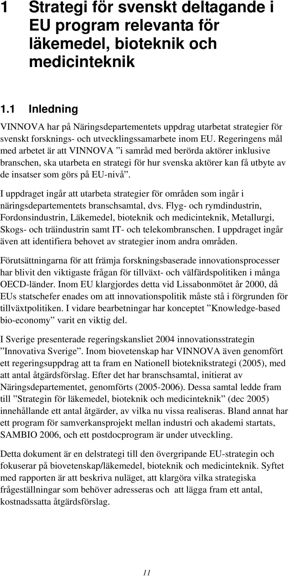 Regeringens mål med arbetet är att VINNOVA i samråd med berörda aktörer inklusive branschen, ska utarbeta en strategi för hur svenska aktörer kan få utbyte av de insatser som görs på EU-nivå.