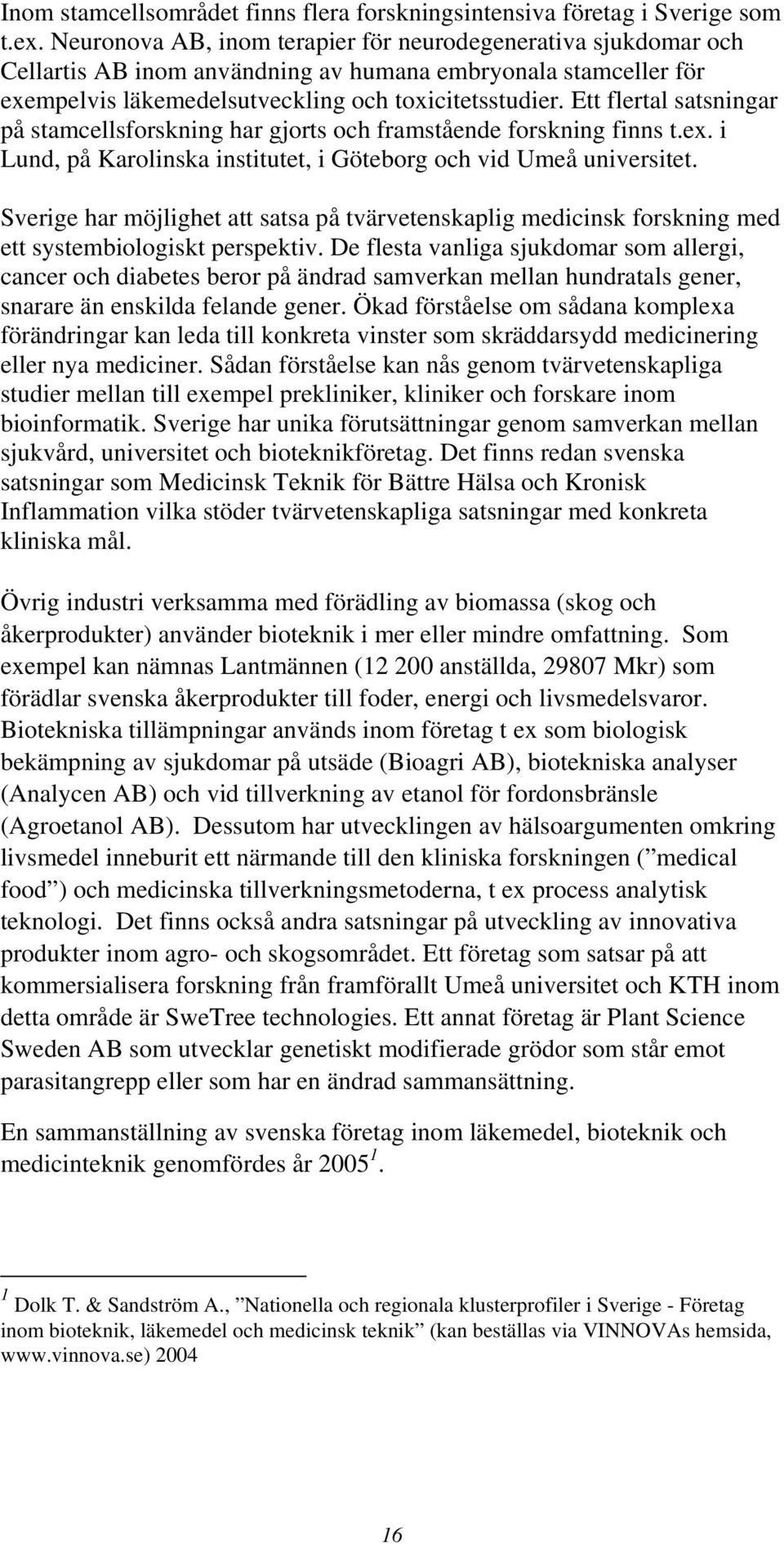 Ett flertal satsningar på stamcellsforskning har gjorts och framstående forskning finns t.ex. i Lund, på Karolinska institutet, i Göteborg och vid Umeå universitet.