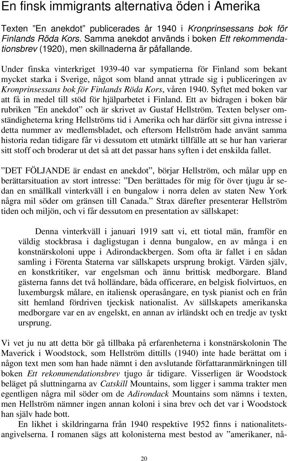 Under finska vinterkriget 1939-40 var sympatierna för Finland som bekant mycket starka i Sverige, något som bland annat yttrade sig i publiceringen av Kronprinsessans bok för Finlands Röda Kors,