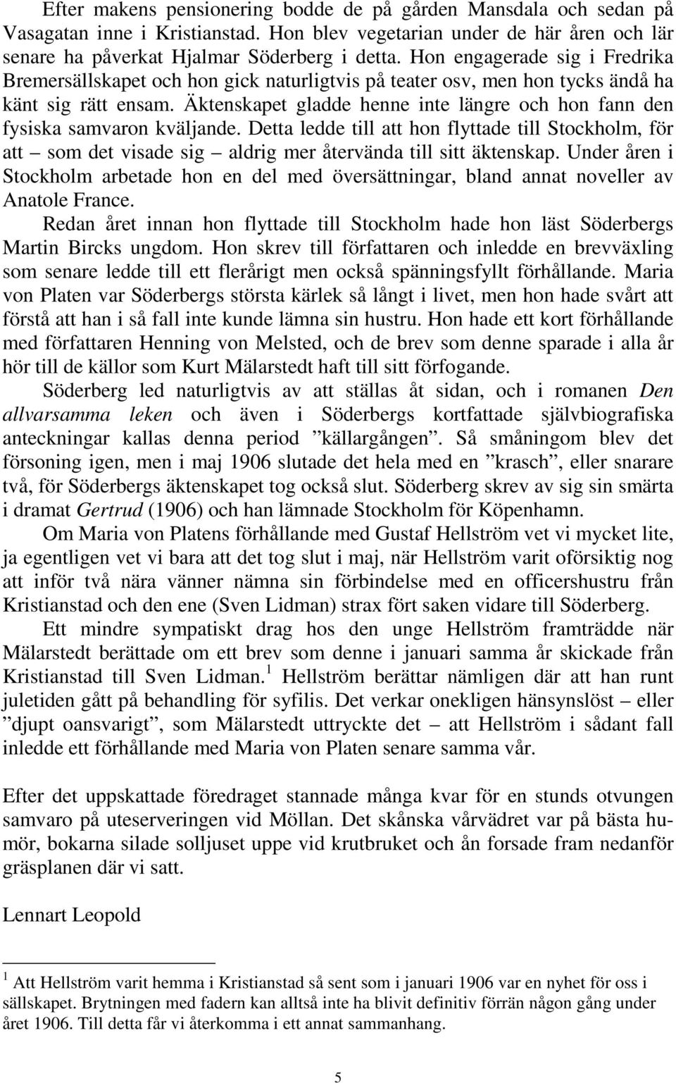 Äktenskapet gladde henne inte längre och hon fann den fysiska samvaron kväljande. Detta ledde till att hon flyttade till Stockholm, för att som det visade sig aldrig mer återvända till sitt äktenskap.