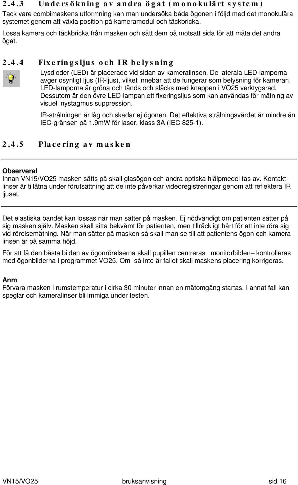 4 Fixeringsljus och IR belysning Lysdioder (LED) är placerade vid sidan av kameralinsen.